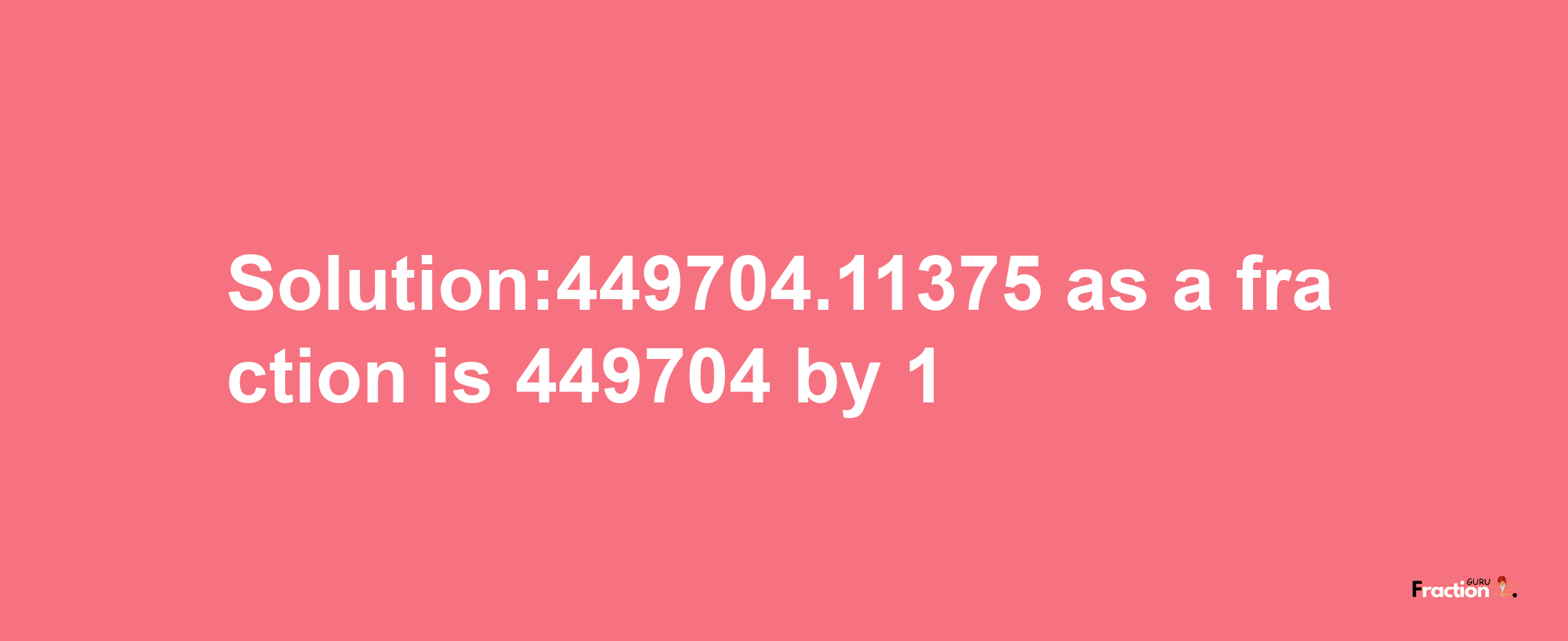 Solution:449704.11375 as a fraction is 449704/1