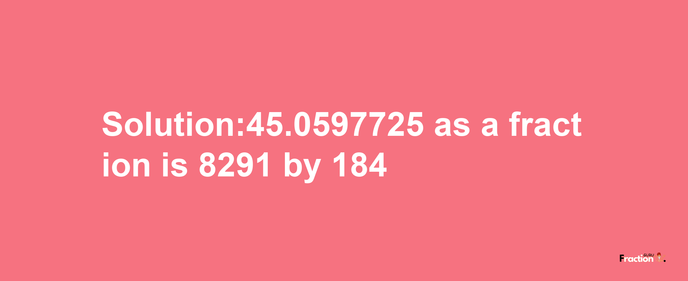 Solution:45.0597725 as a fraction is 8291/184