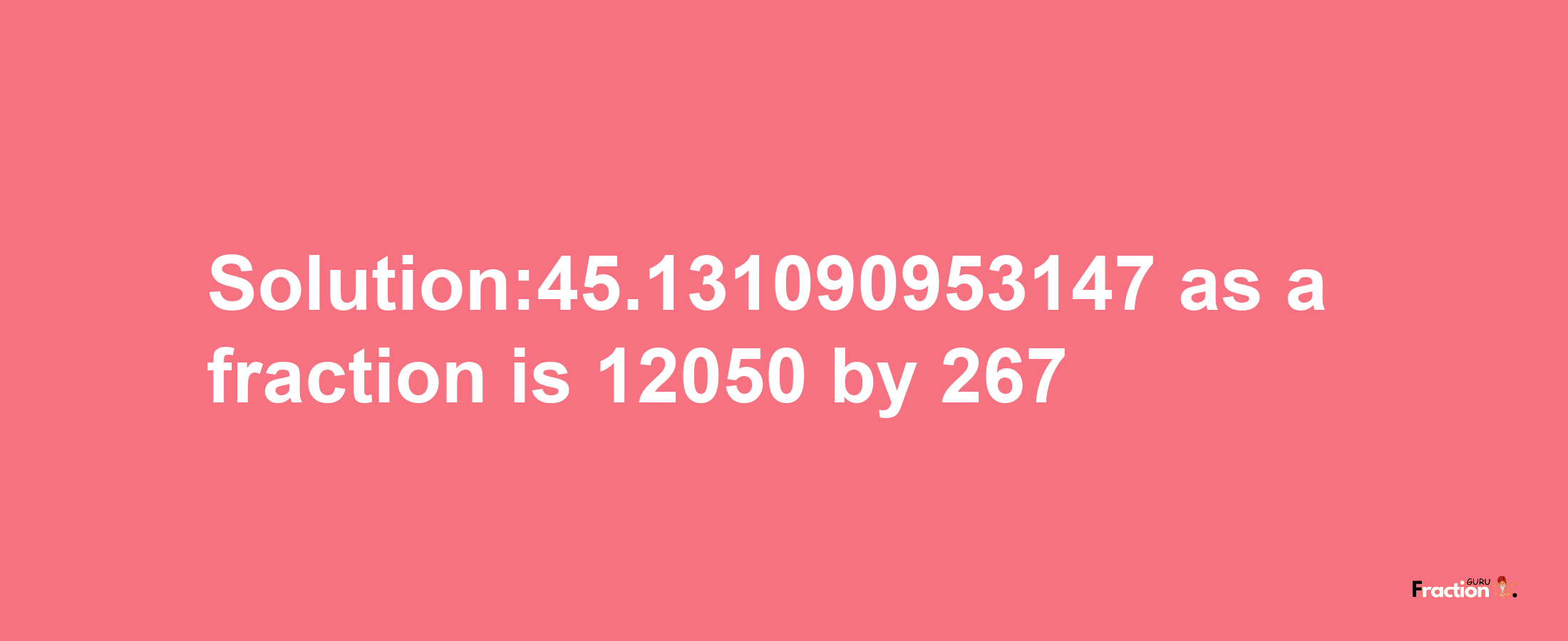 Solution:45.131090953147 as a fraction is 12050/267