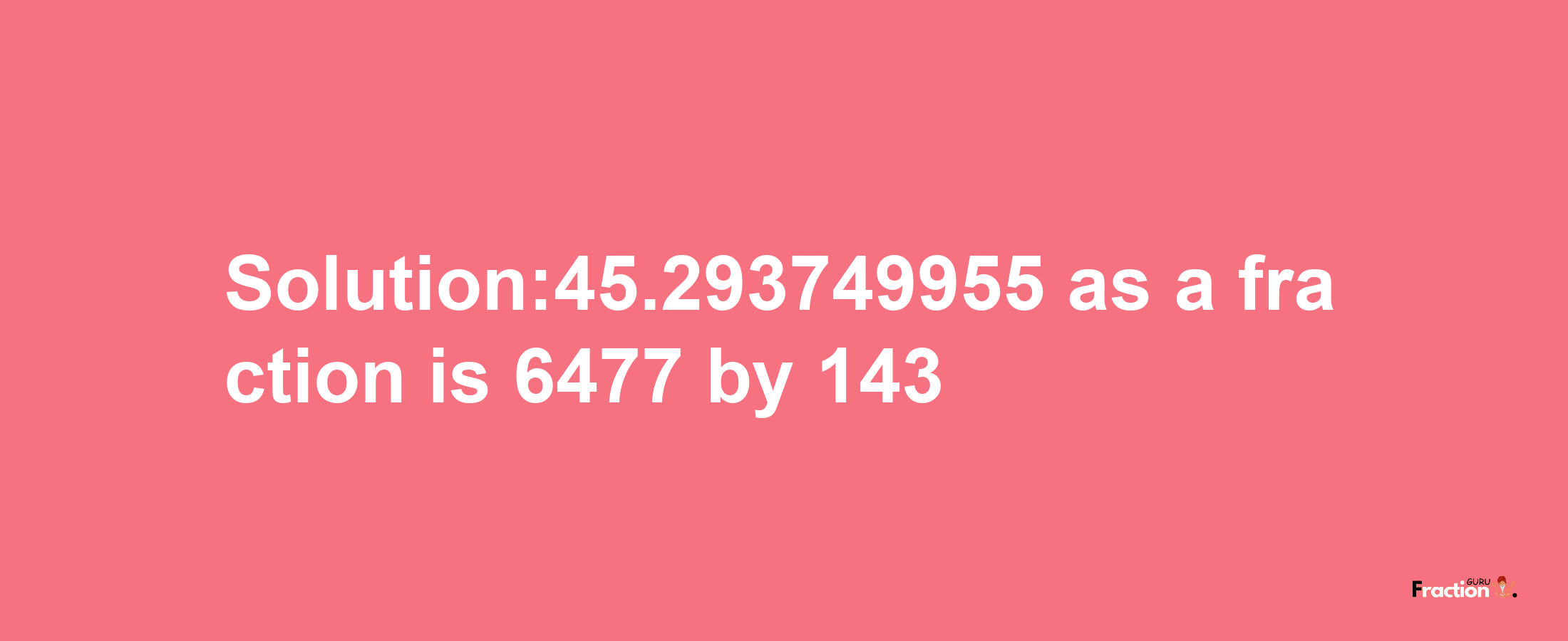 Solution:45.293749955 as a fraction is 6477/143