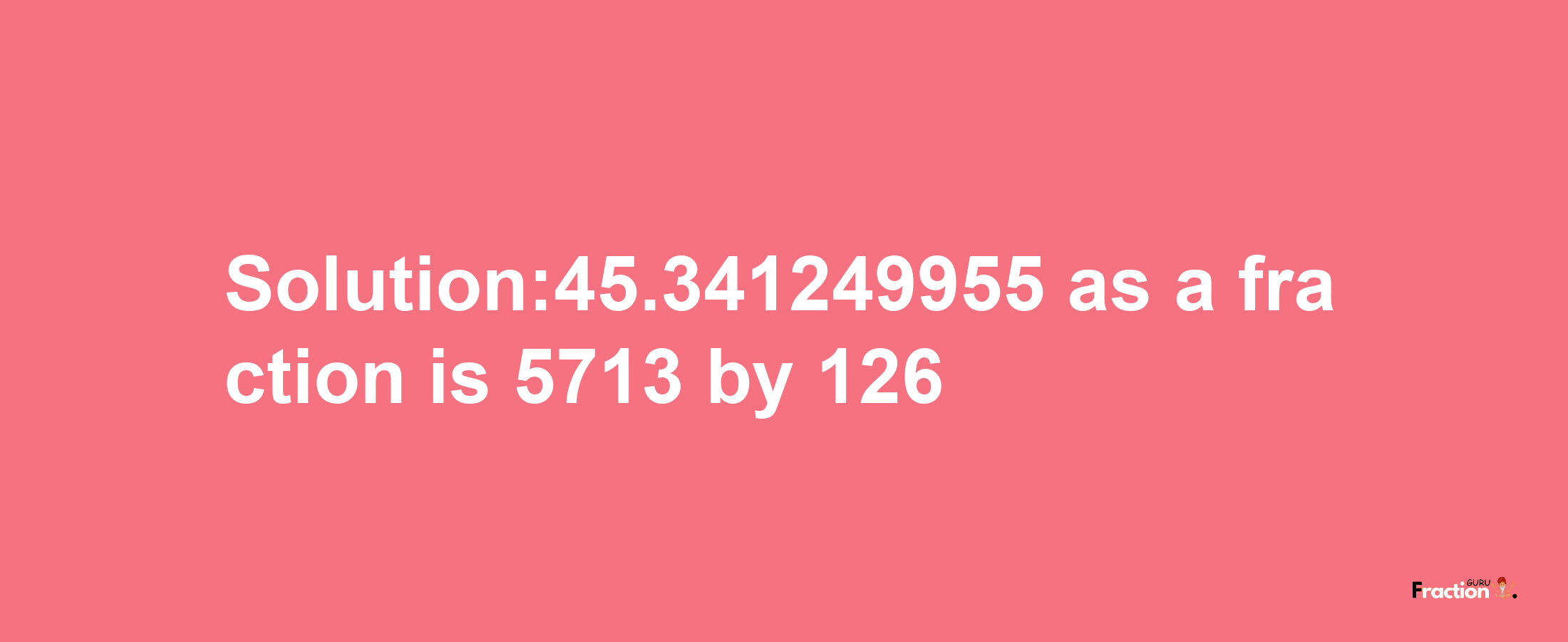 Solution:45.341249955 as a fraction is 5713/126