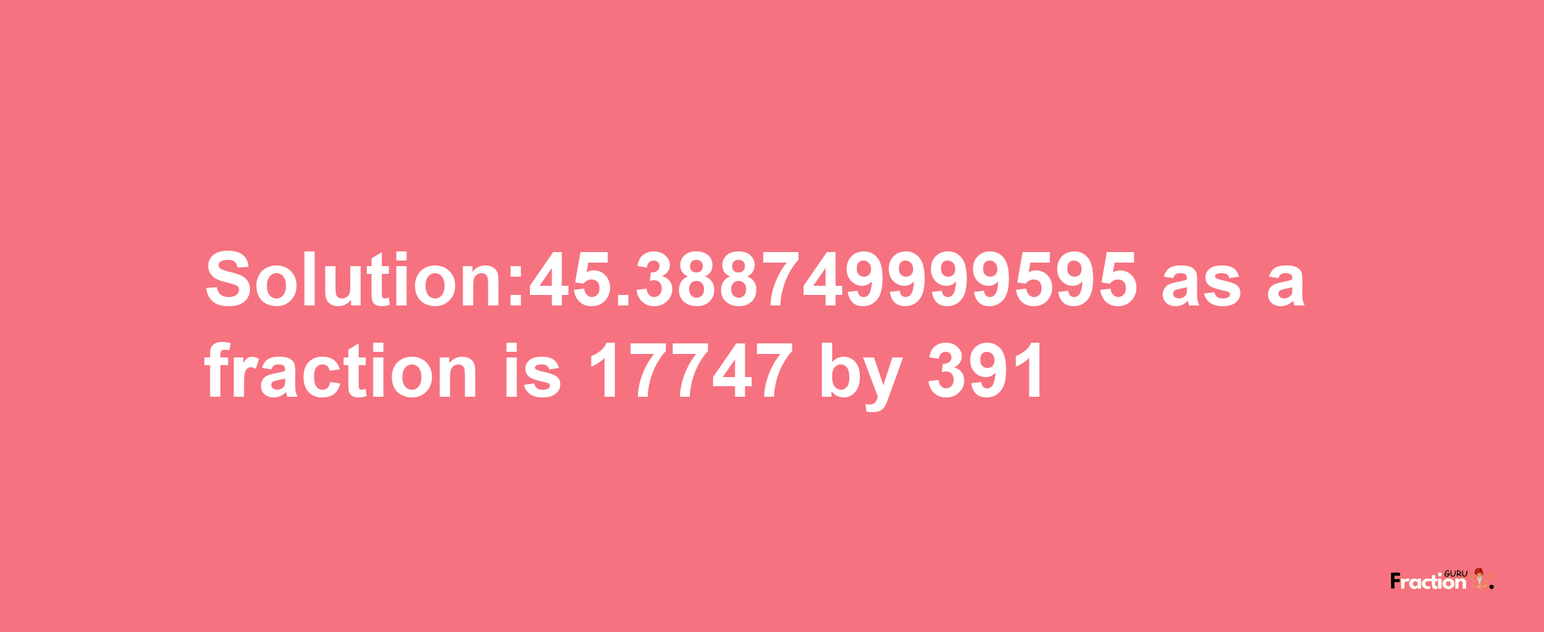 Solution:45.388749999595 as a fraction is 17747/391