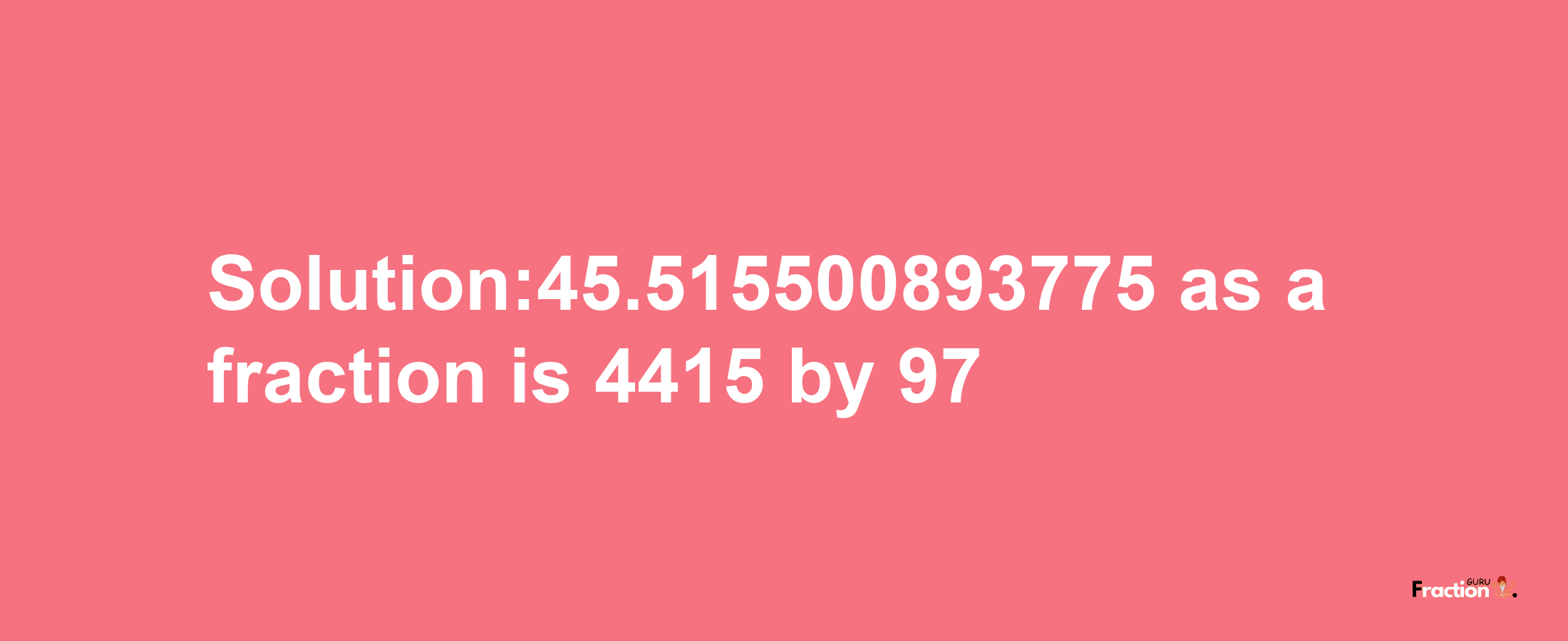 Solution:45.515500893775 as a fraction is 4415/97