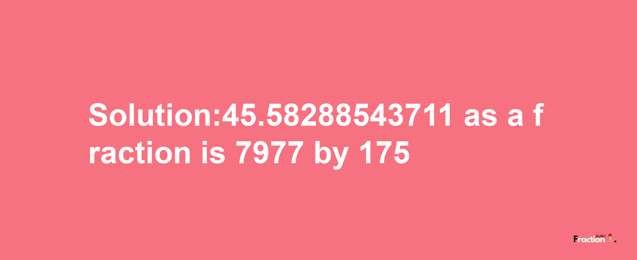 Solution:45.58288543711 as a fraction is 7977/175