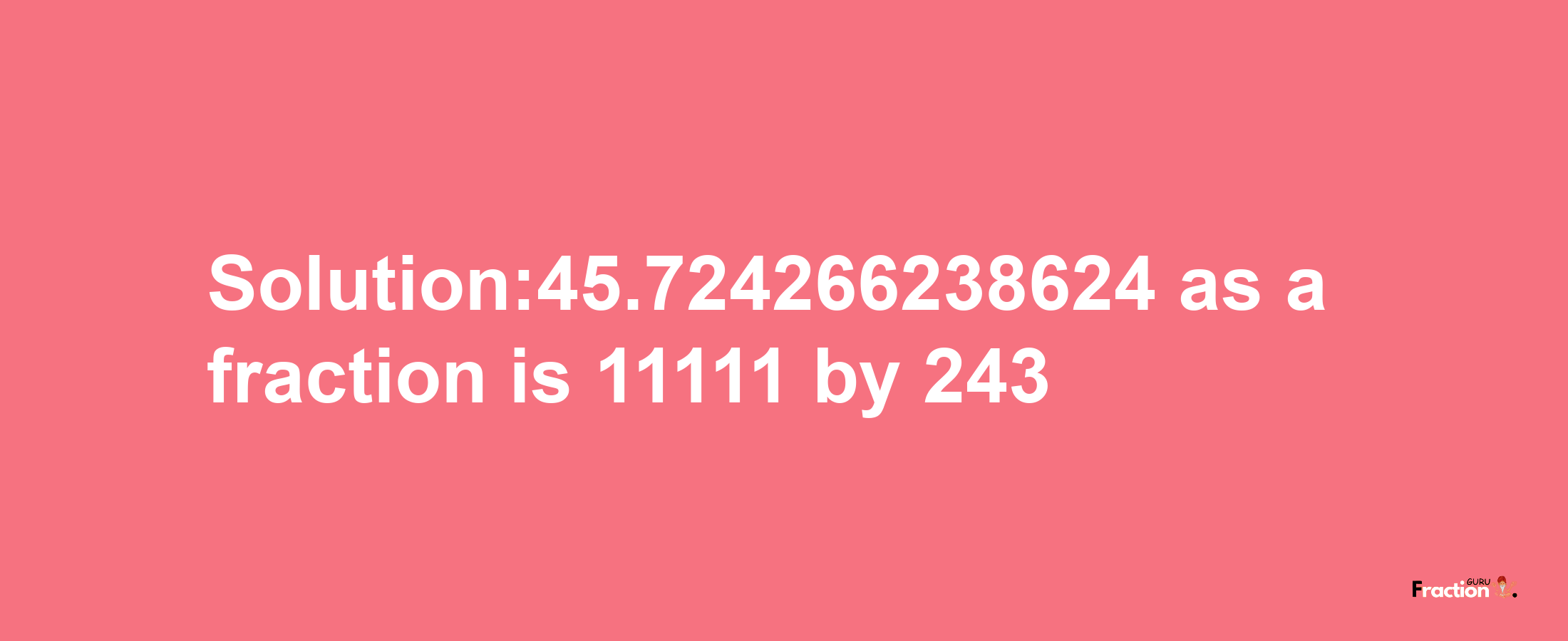 Solution:45.724266238624 as a fraction is 11111/243