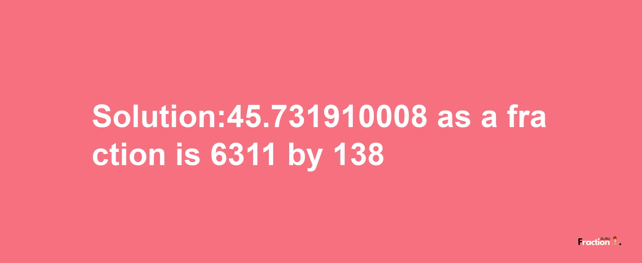 Solution:45.731910008 as a fraction is 6311/138