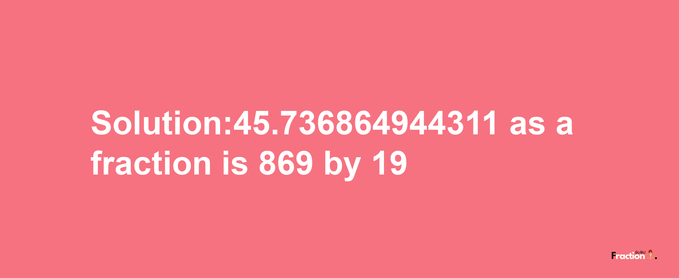 Solution:45.736864944311 as a fraction is 869/19