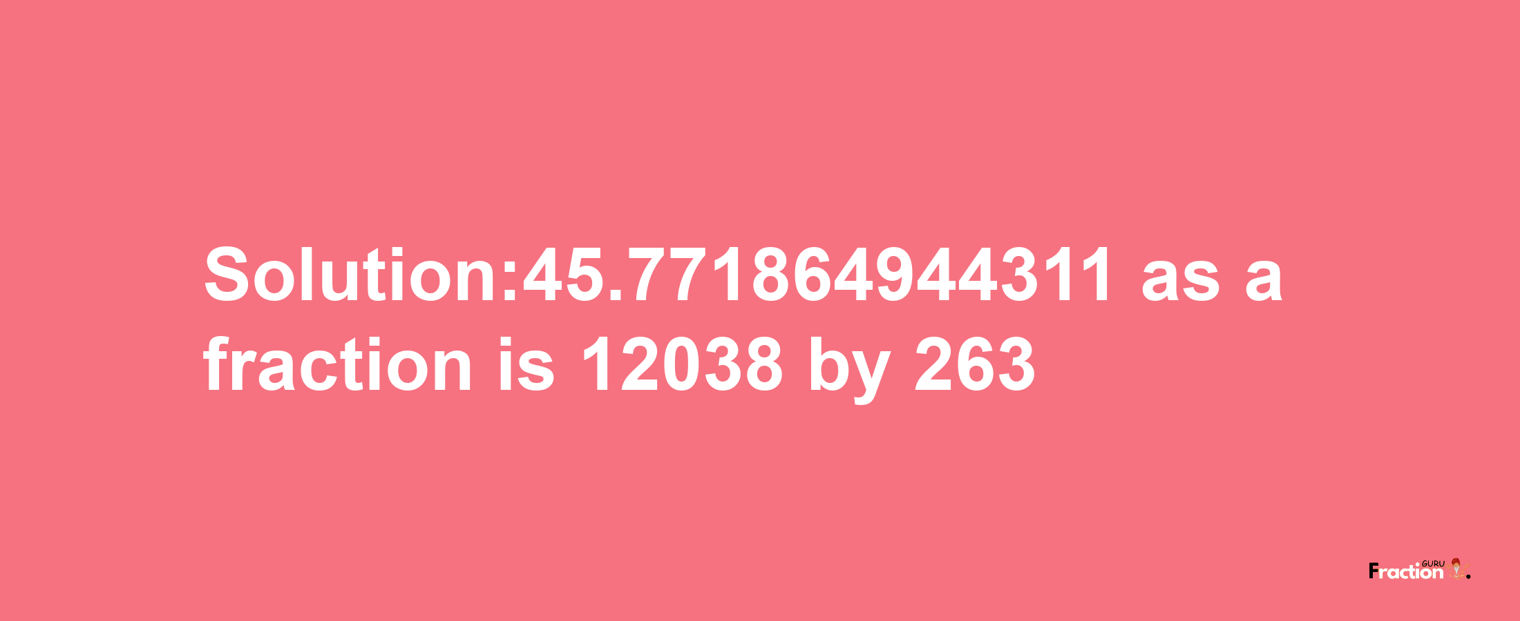 Solution:45.771864944311 as a fraction is 12038/263