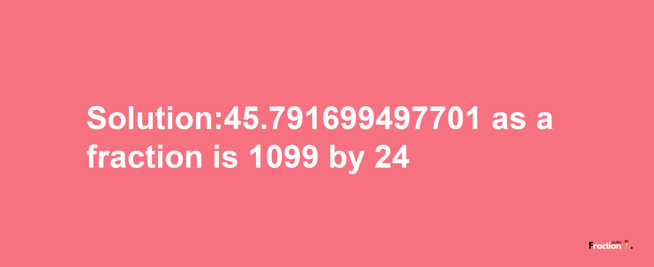 Solution:45.791699497701 as a fraction is 1099/24