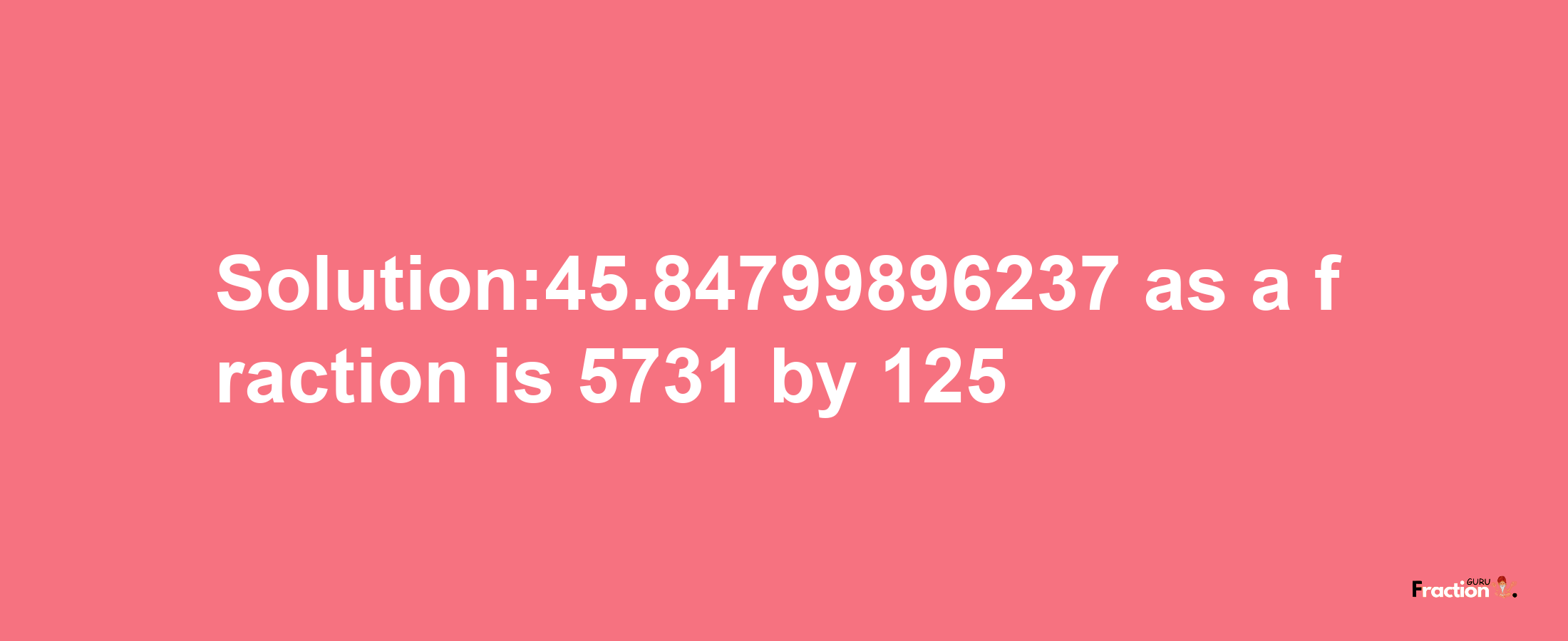 Solution:45.84799896237 as a fraction is 5731/125