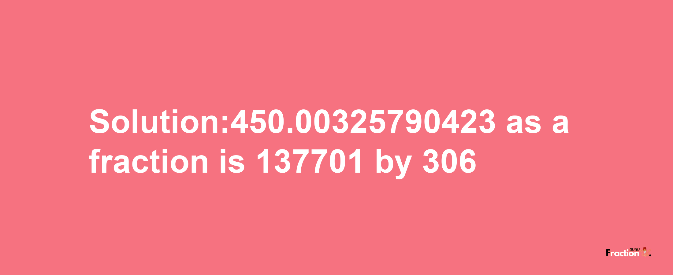 Solution:450.00325790423 as a fraction is 137701/306