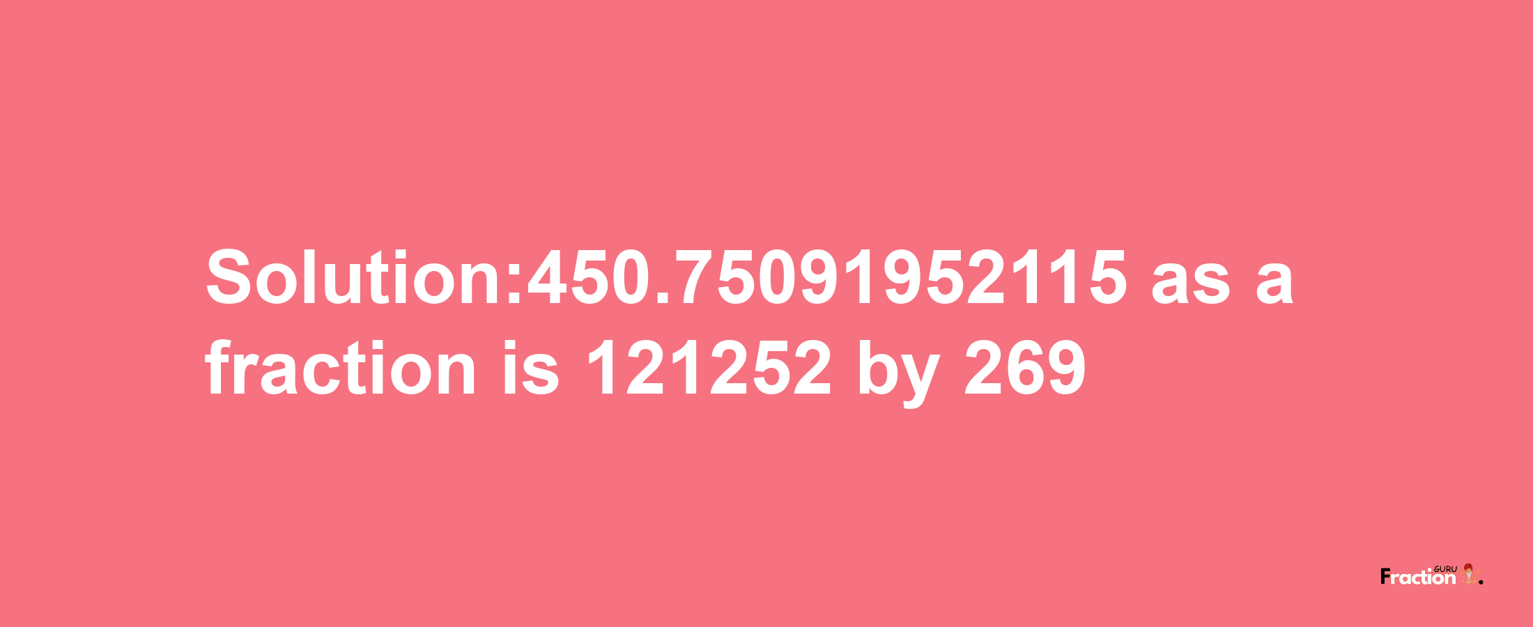 Solution:450.75091952115 as a fraction is 121252/269