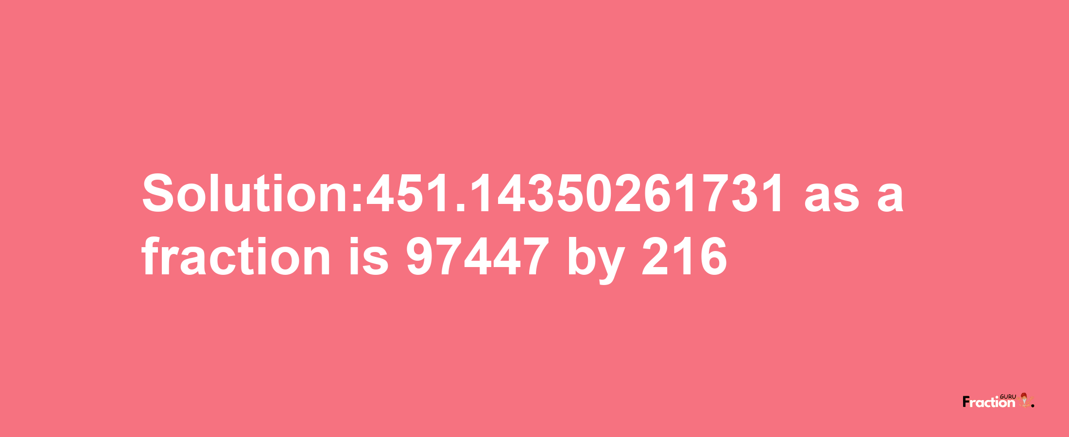 Solution:451.14350261731 as a fraction is 97447/216