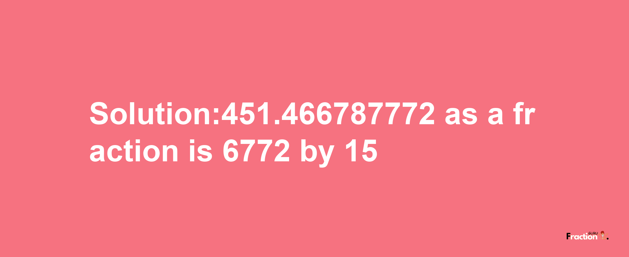 Solution:451.466787772 as a fraction is 6772/15