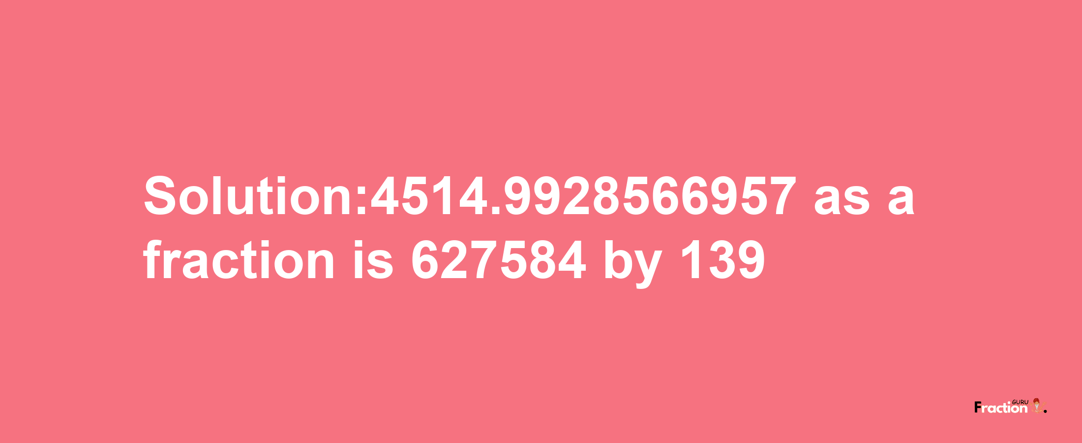 Solution:4514.9928566957 as a fraction is 627584/139