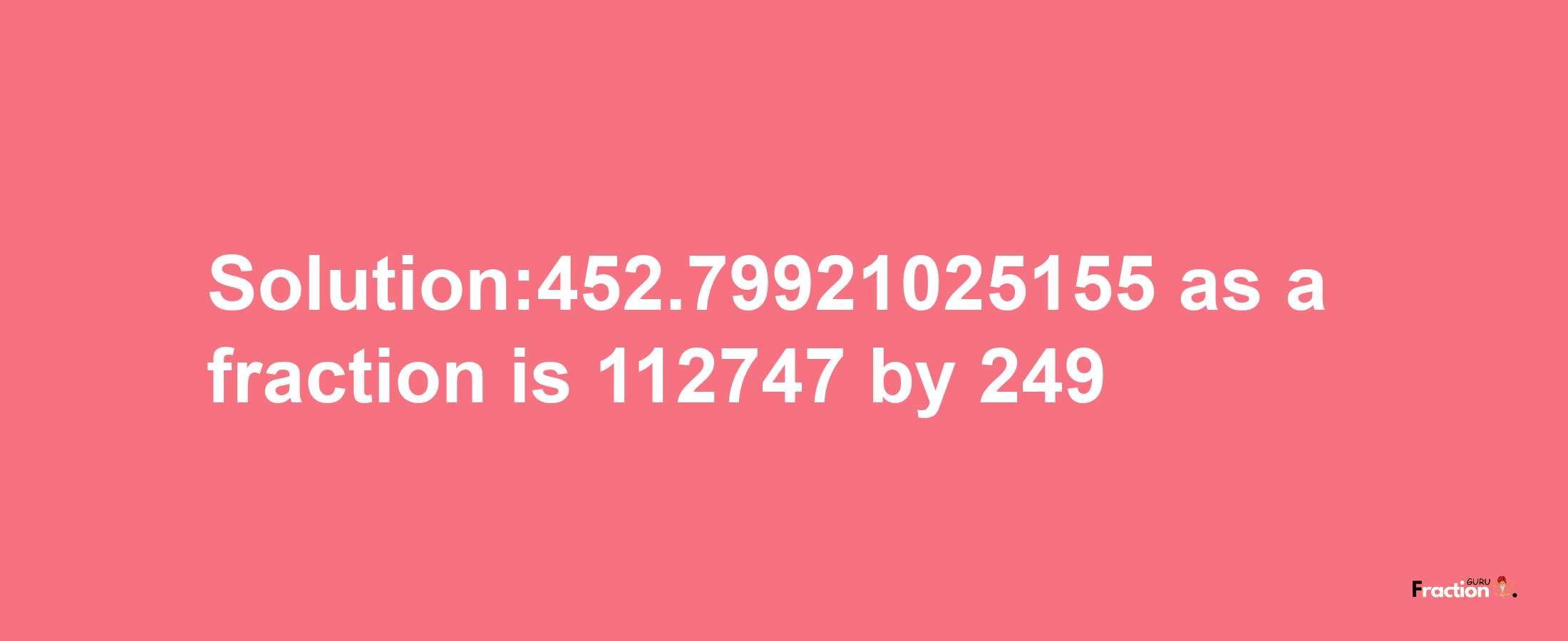 Solution:452.79921025155 as a fraction is 112747/249