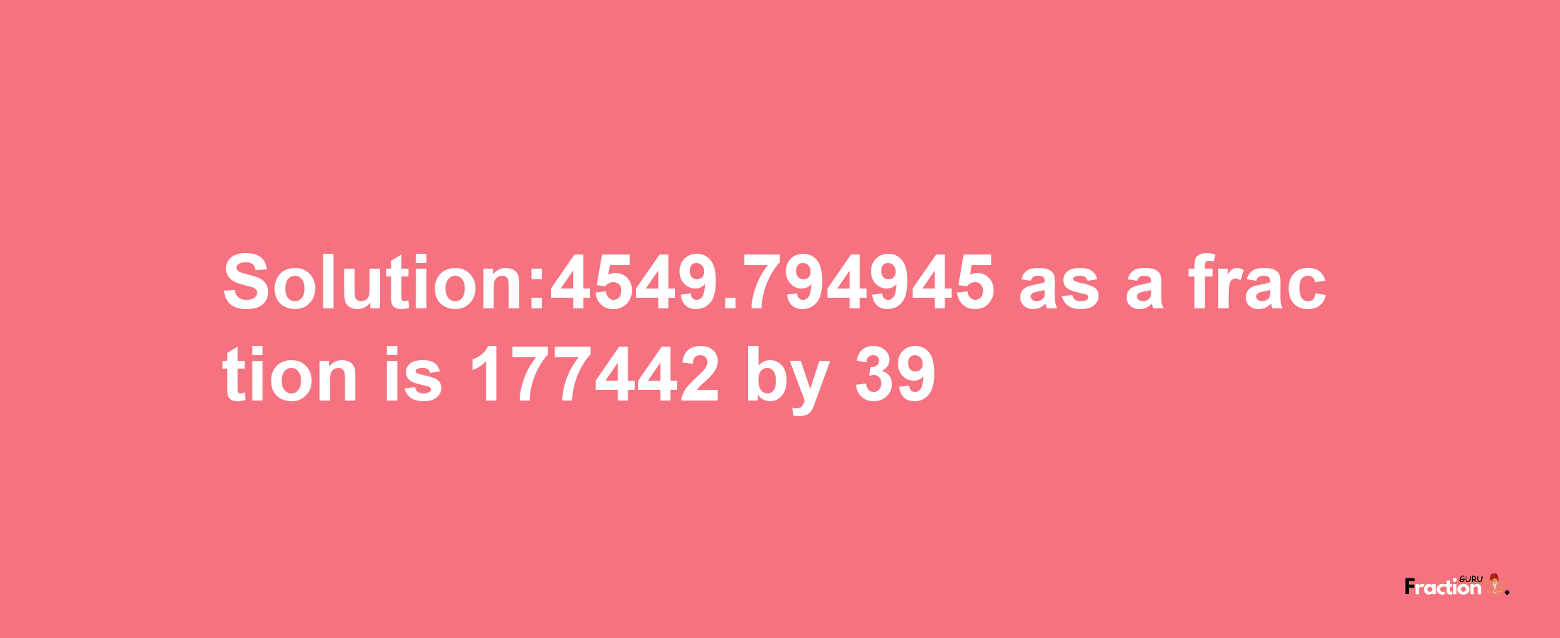 Solution:4549.794945 as a fraction is 177442/39