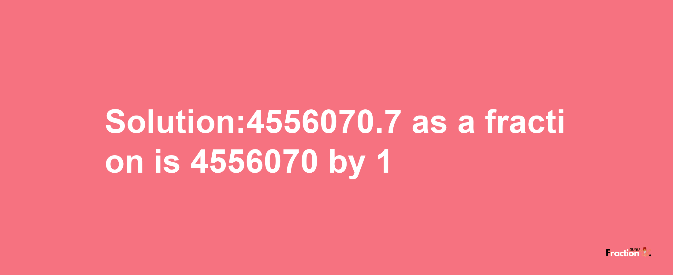 Solution:4556070.7 as a fraction is 4556070/1