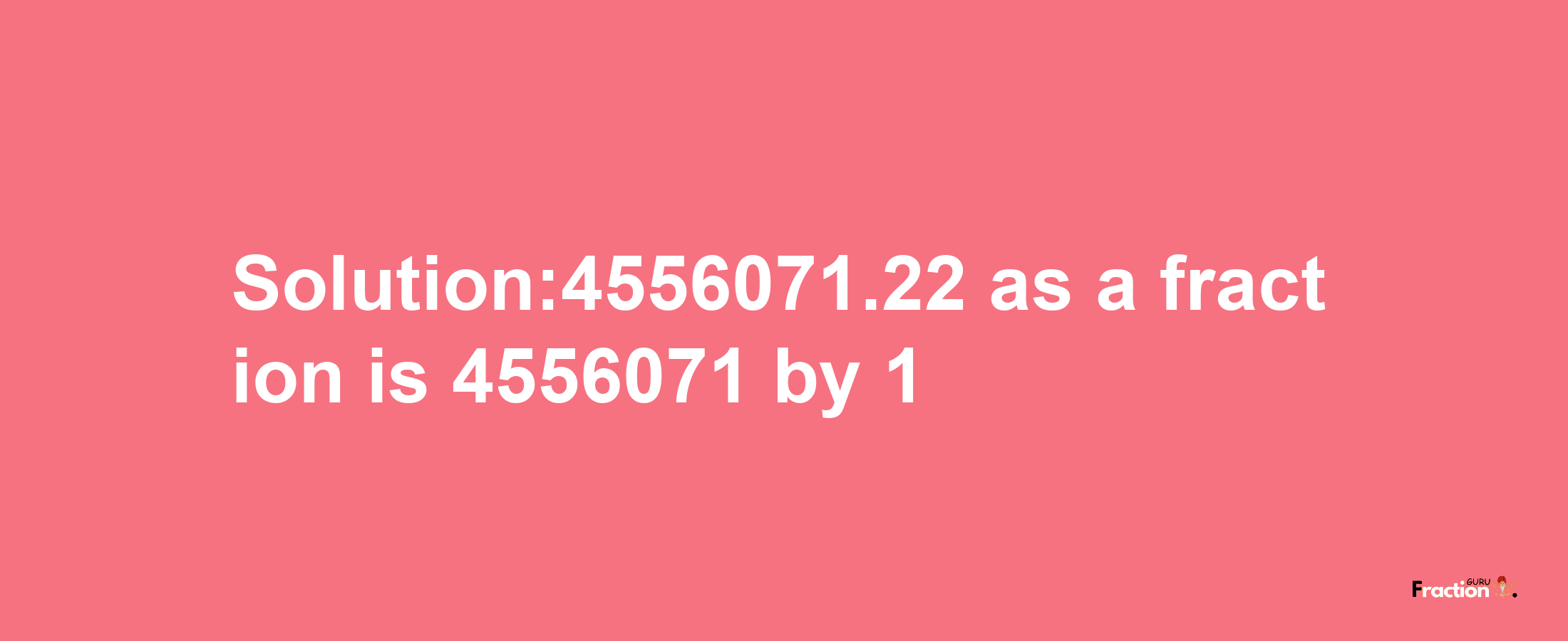 Solution:4556071.22 as a fraction is 4556071/1