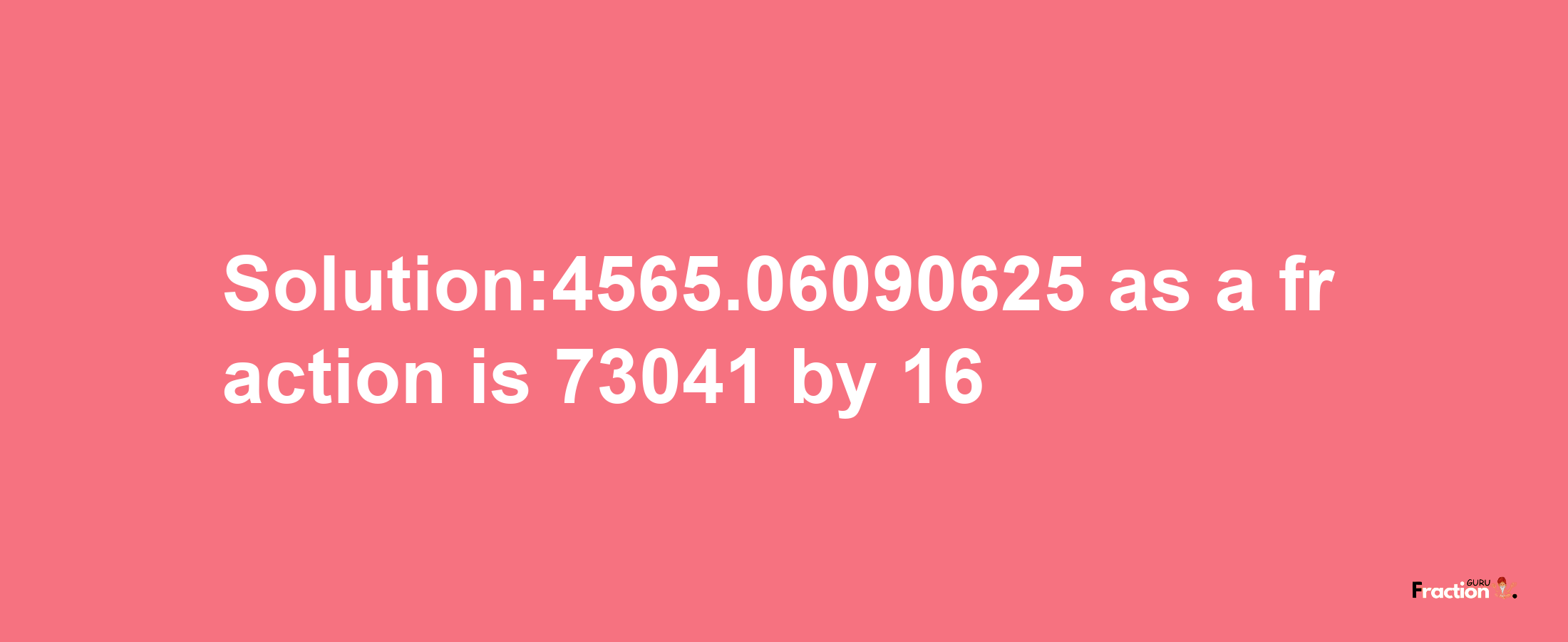 Solution:4565.06090625 as a fraction is 73041/16