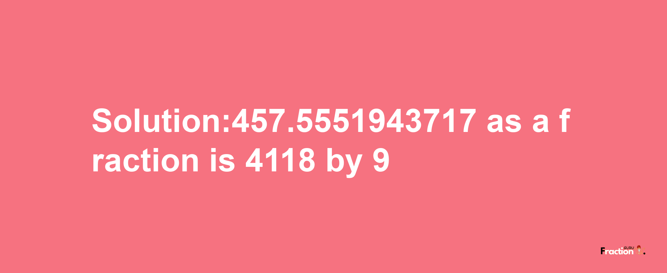 Solution:457.5551943717 as a fraction is 4118/9