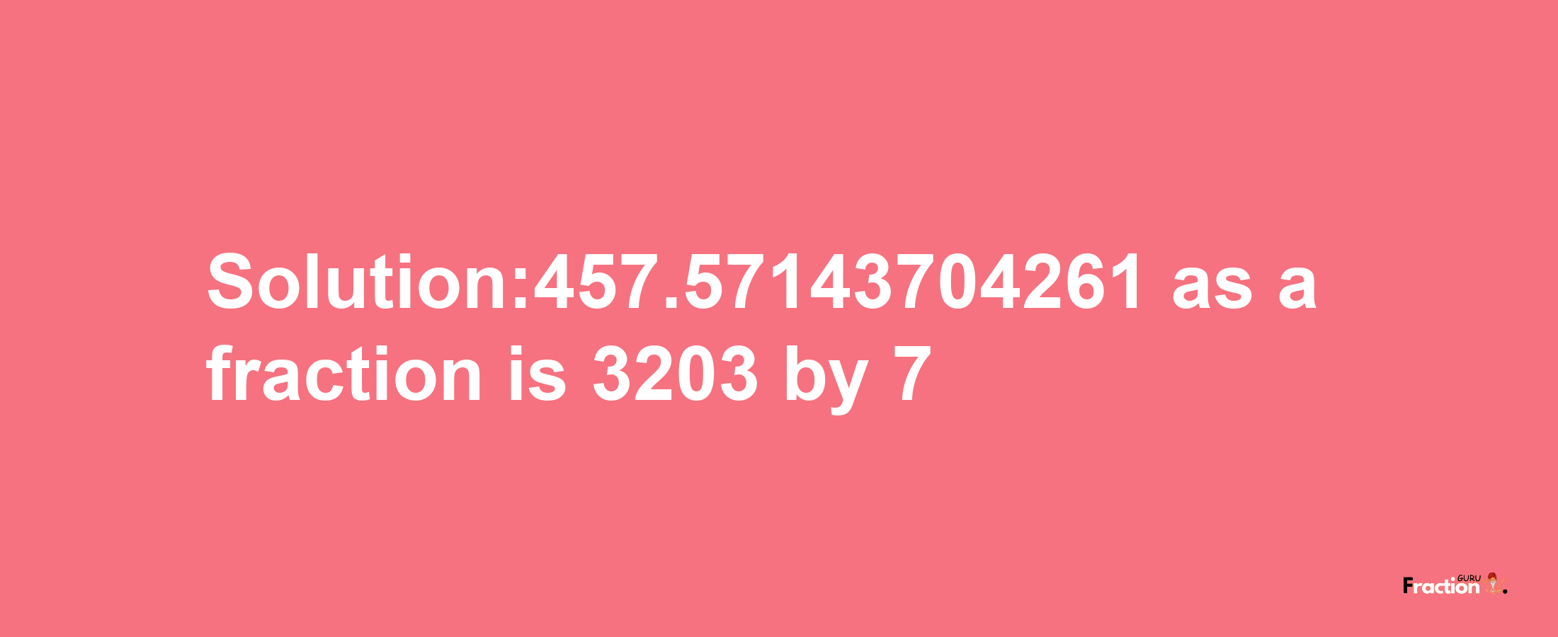 Solution:457.57143704261 as a fraction is 3203/7