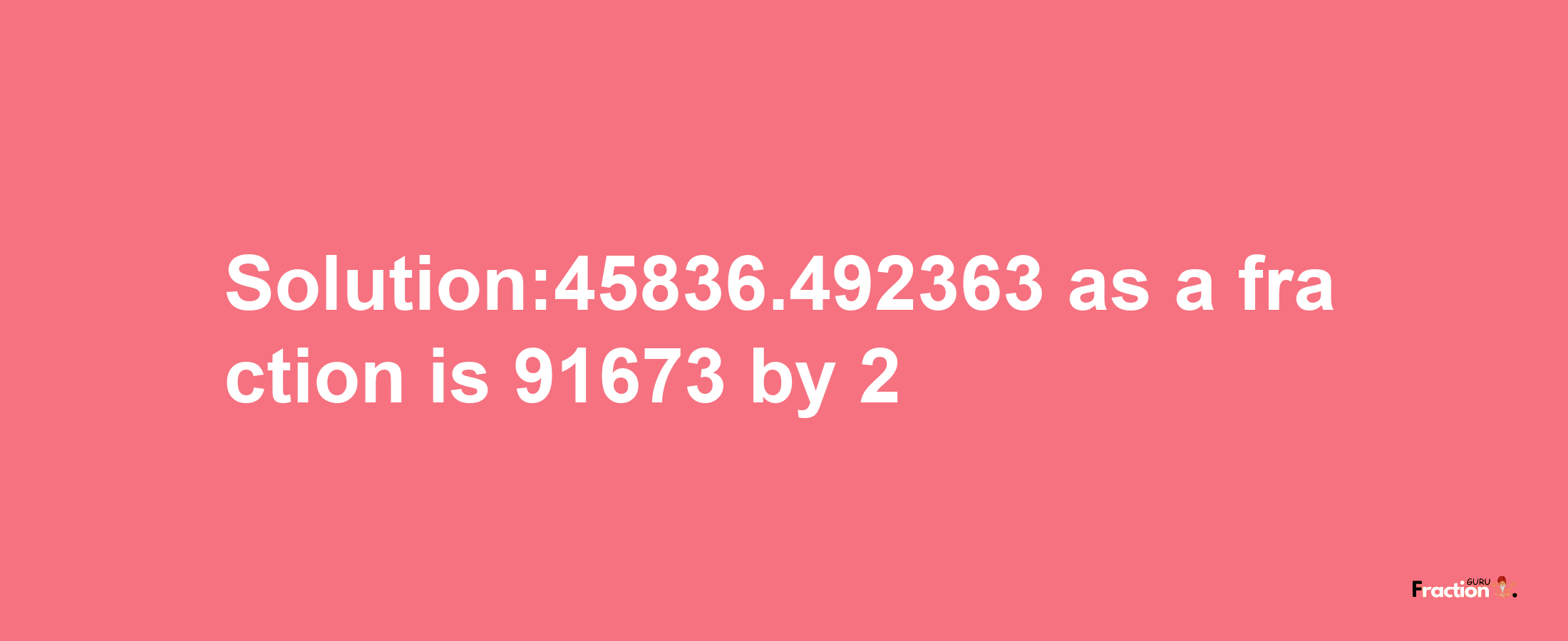 Solution:45836.492363 as a fraction is 91673/2