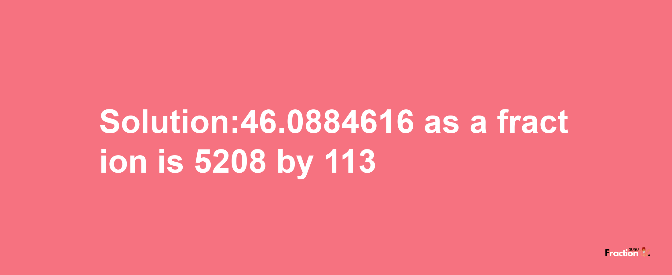 Solution:46.0884616 as a fraction is 5208/113