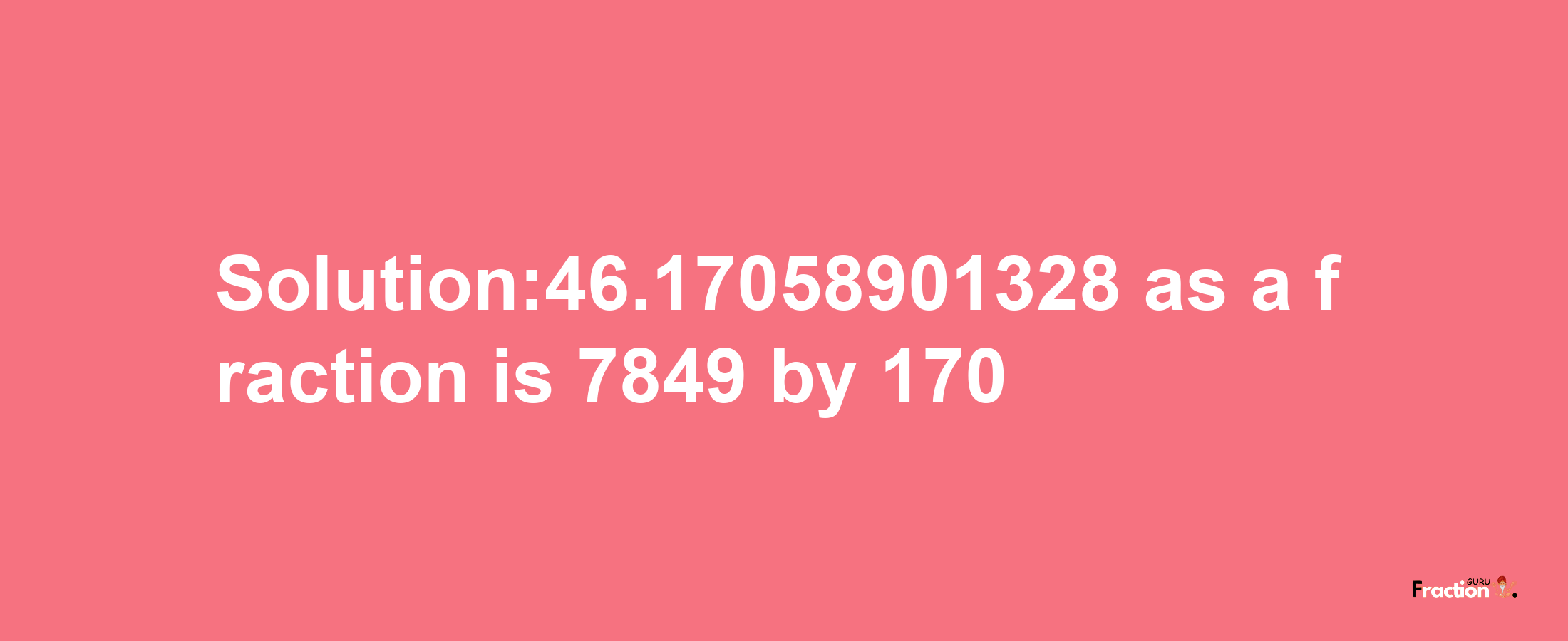 Solution:46.17058901328 as a fraction is 7849/170