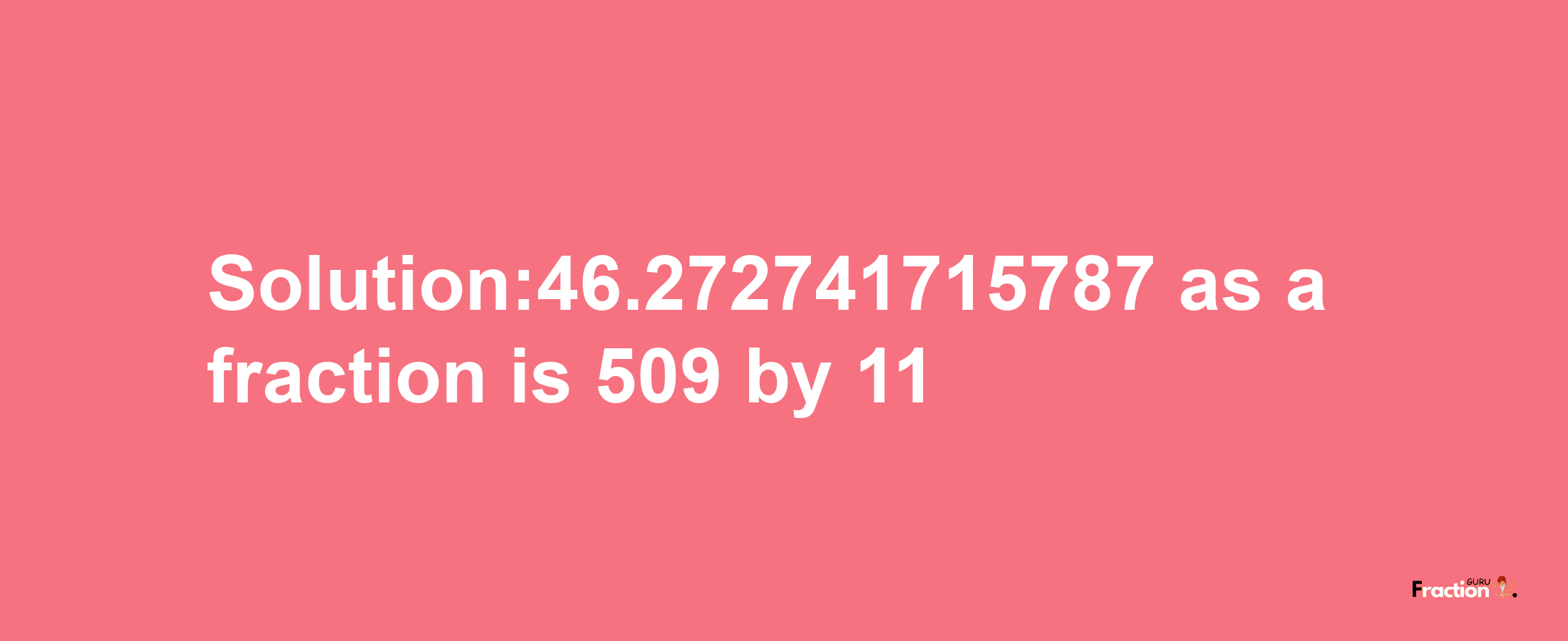 Solution:46.272741715787 as a fraction is 509/11