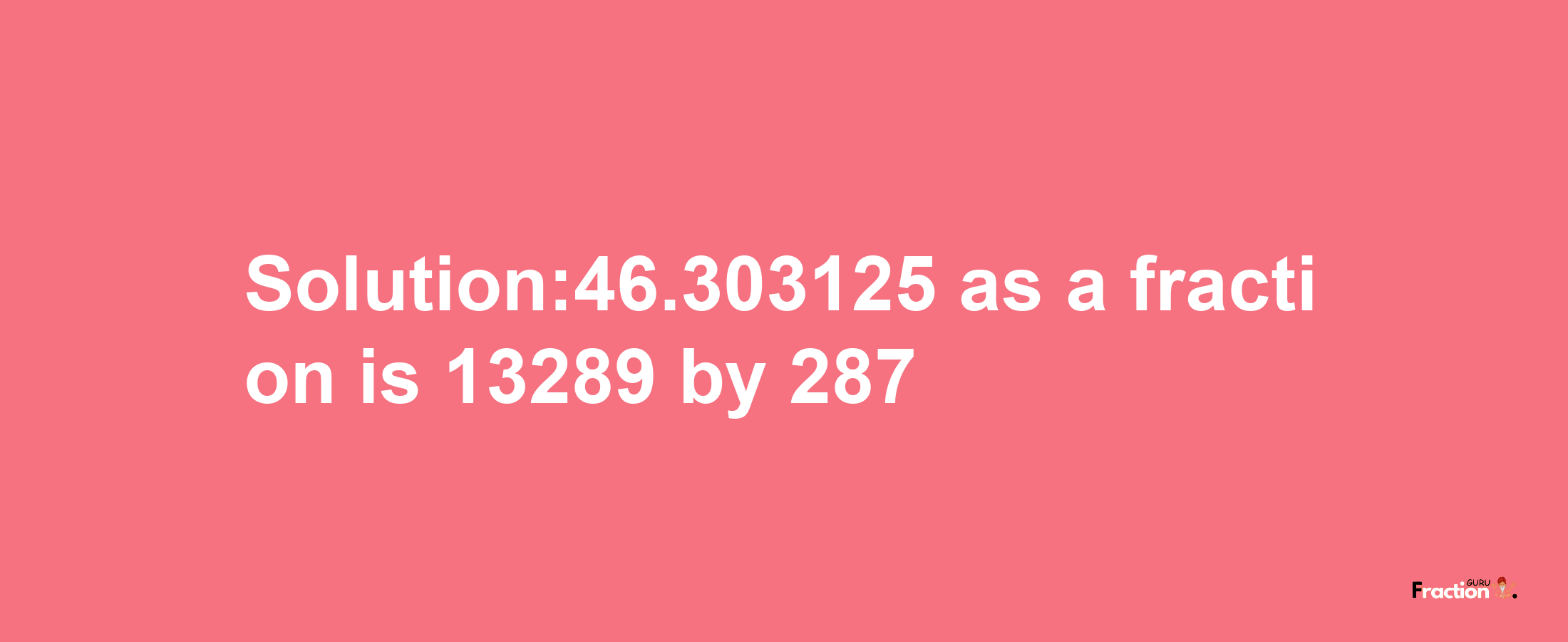 Solution:46.303125 as a fraction is 13289/287