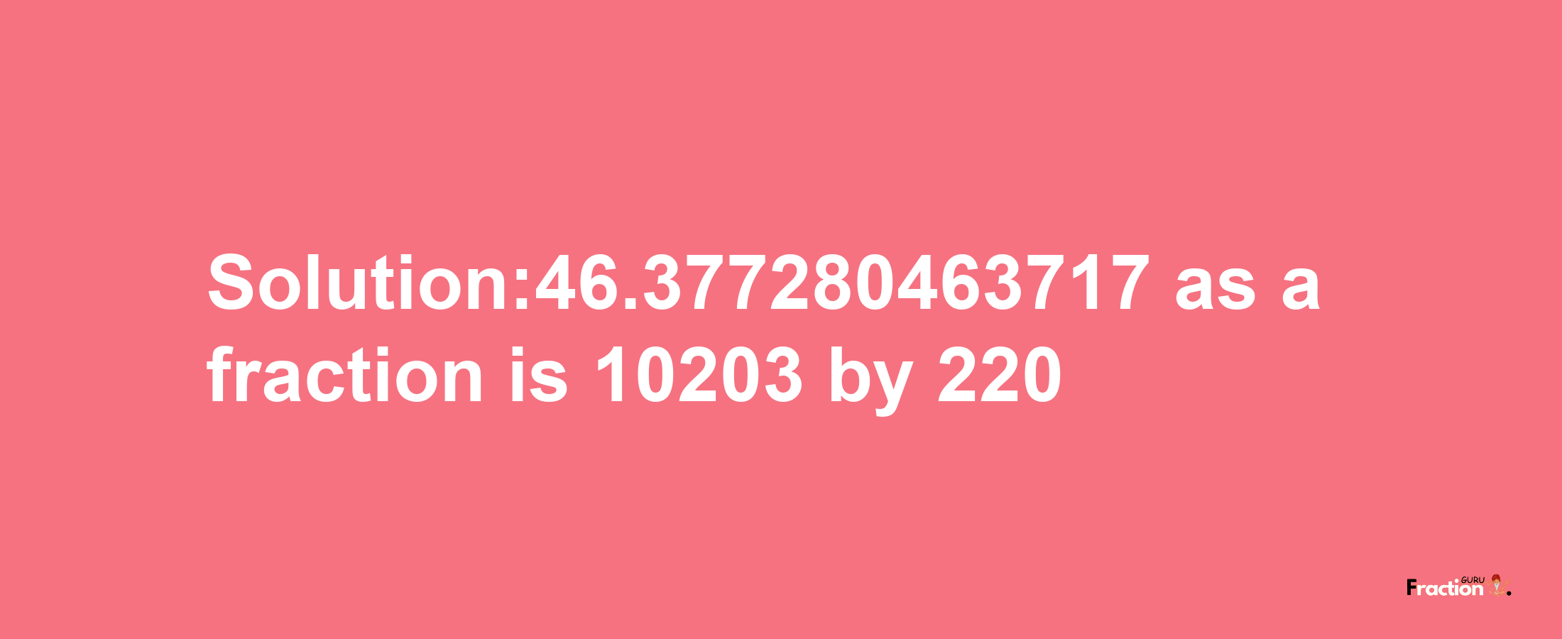 Solution:46.377280463717 as a fraction is 10203/220