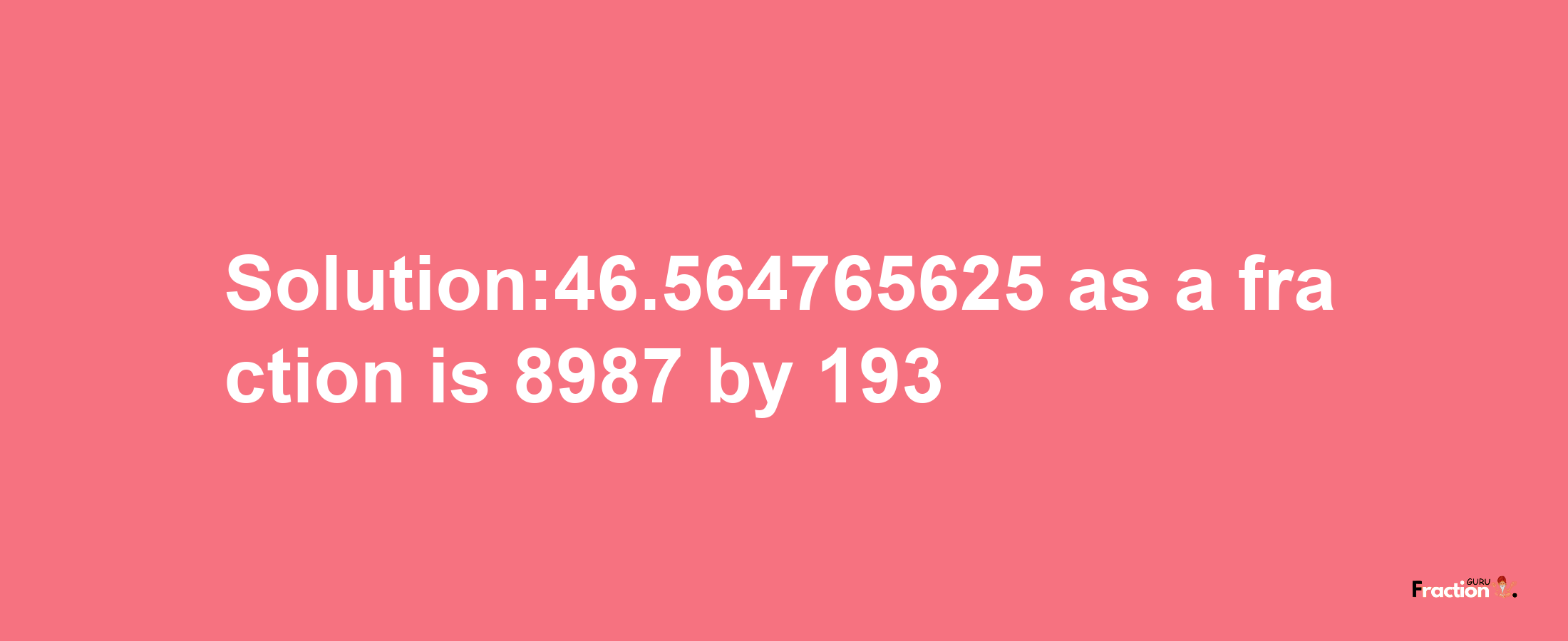 Solution:46.564765625 as a fraction is 8987/193