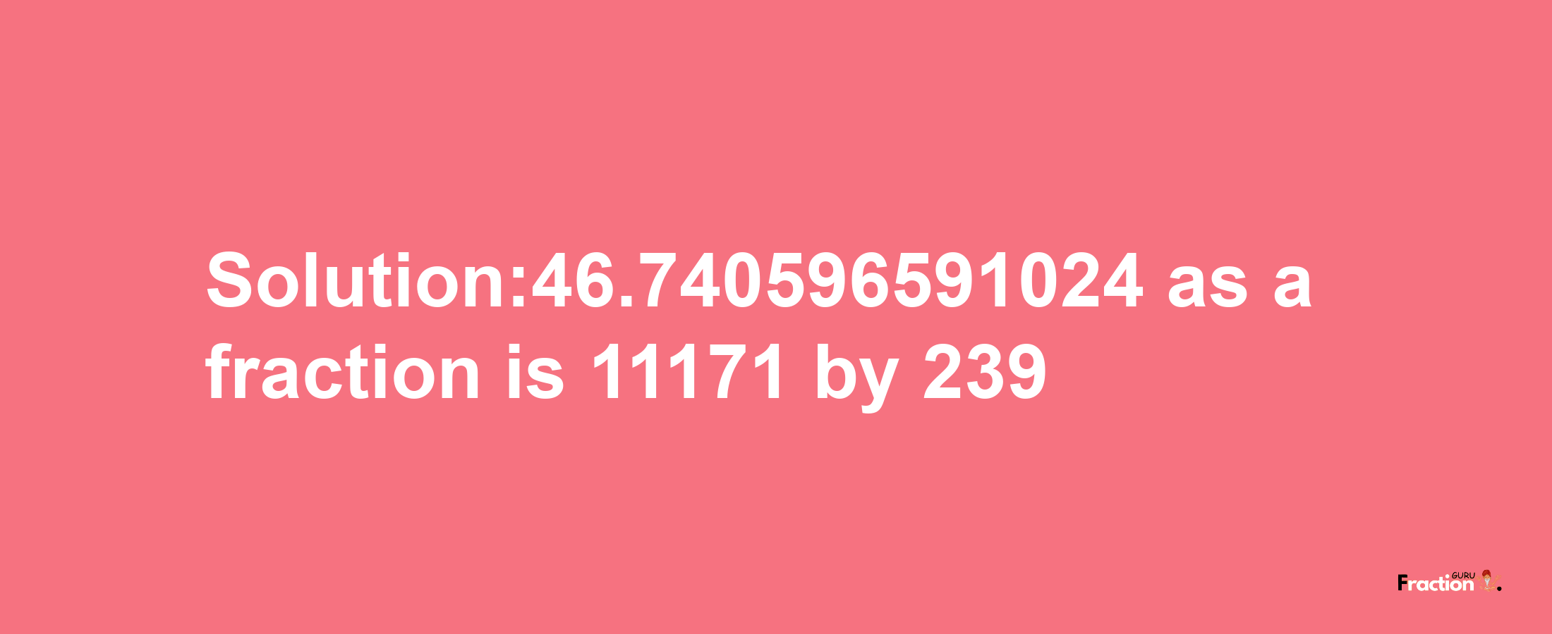 Solution:46.740596591024 as a fraction is 11171/239