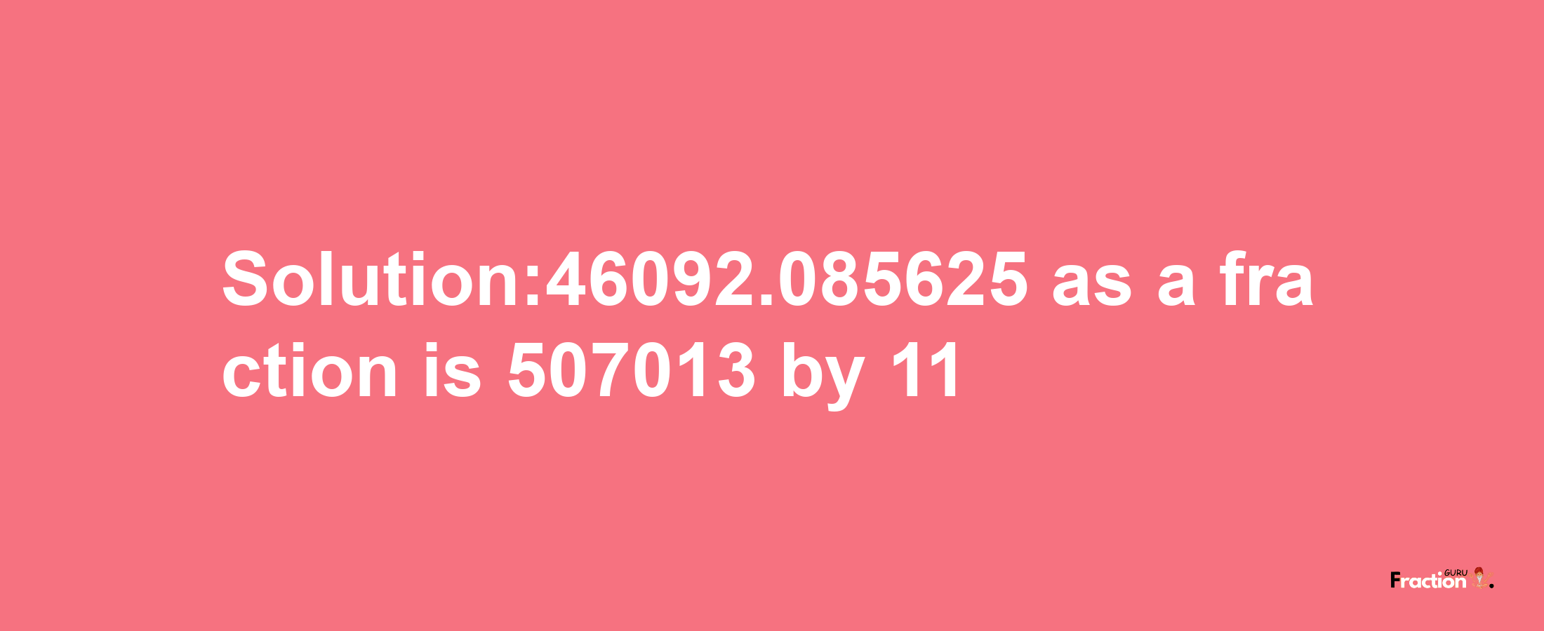 Solution:46092.085625 as a fraction is 507013/11