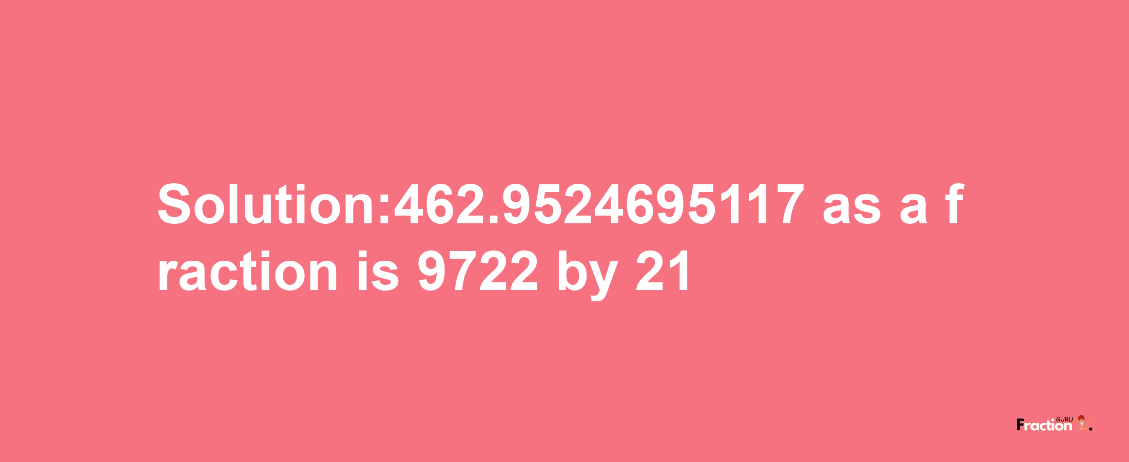 Solution:462.9524695117 as a fraction is 9722/21