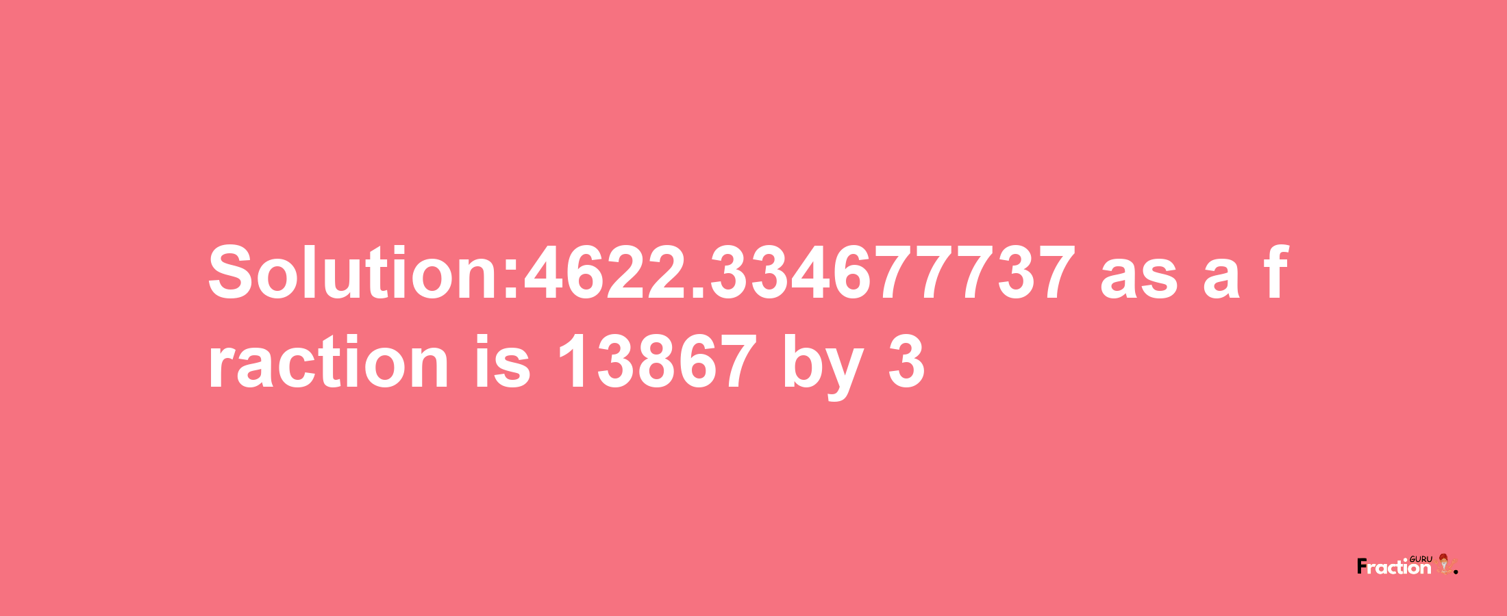 Solution:4622.334677737 as a fraction is 13867/3