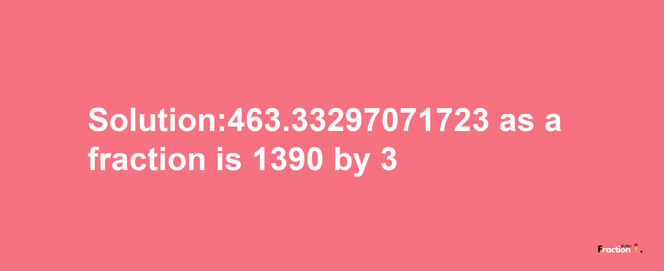 Solution:463.33297071723 as a fraction is 1390/3