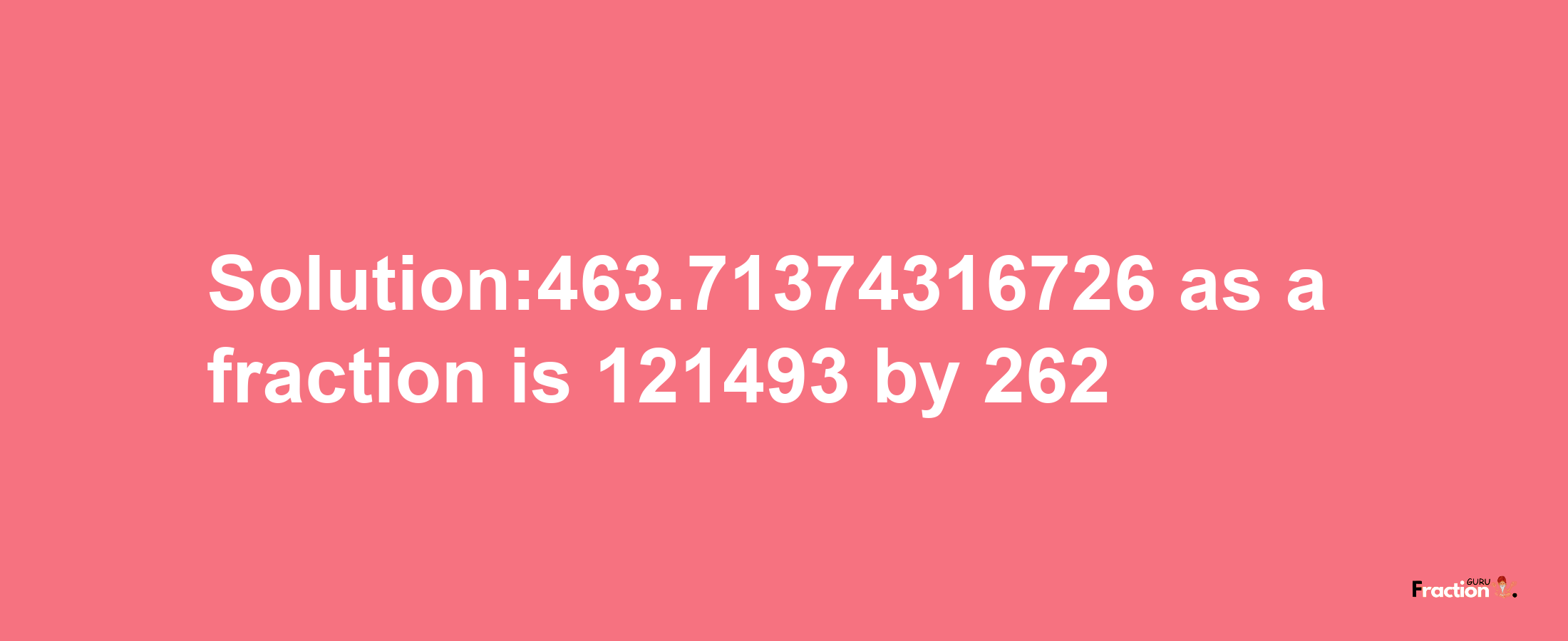 Solution:463.71374316726 as a fraction is 121493/262