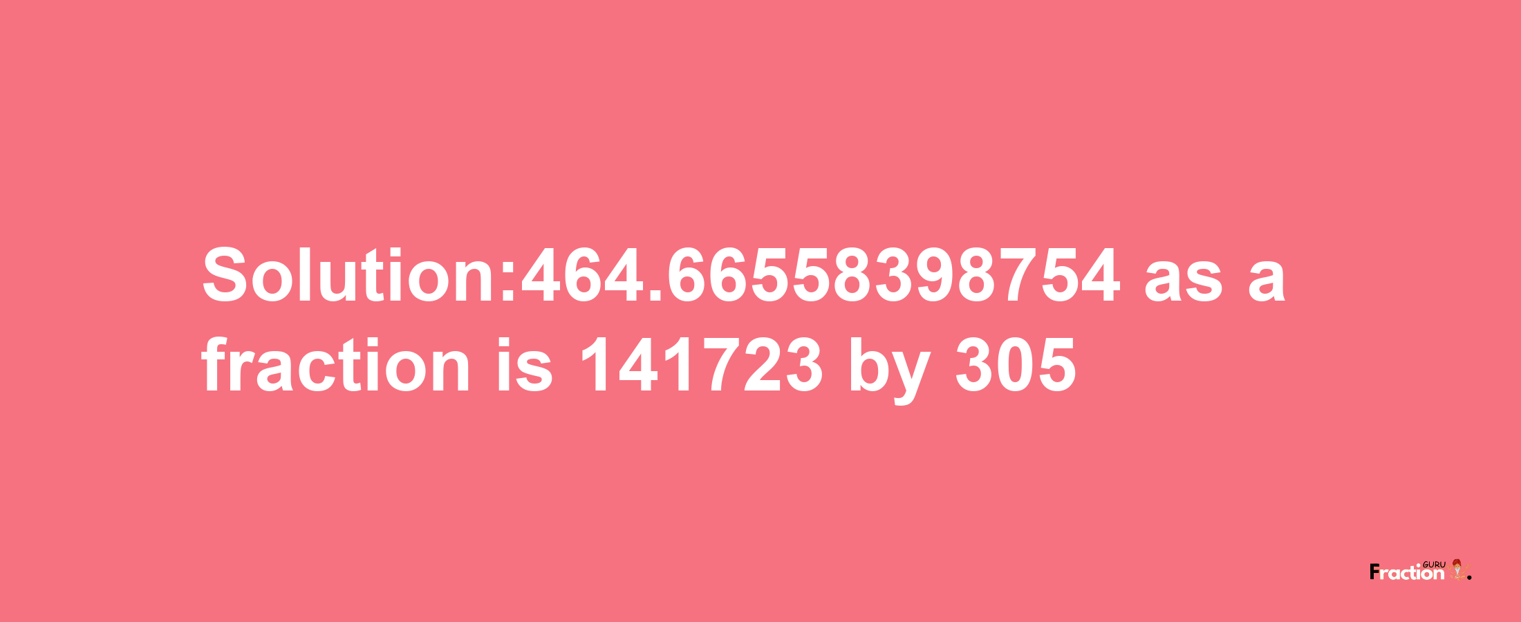 Solution:464.66558398754 as a fraction is 141723/305