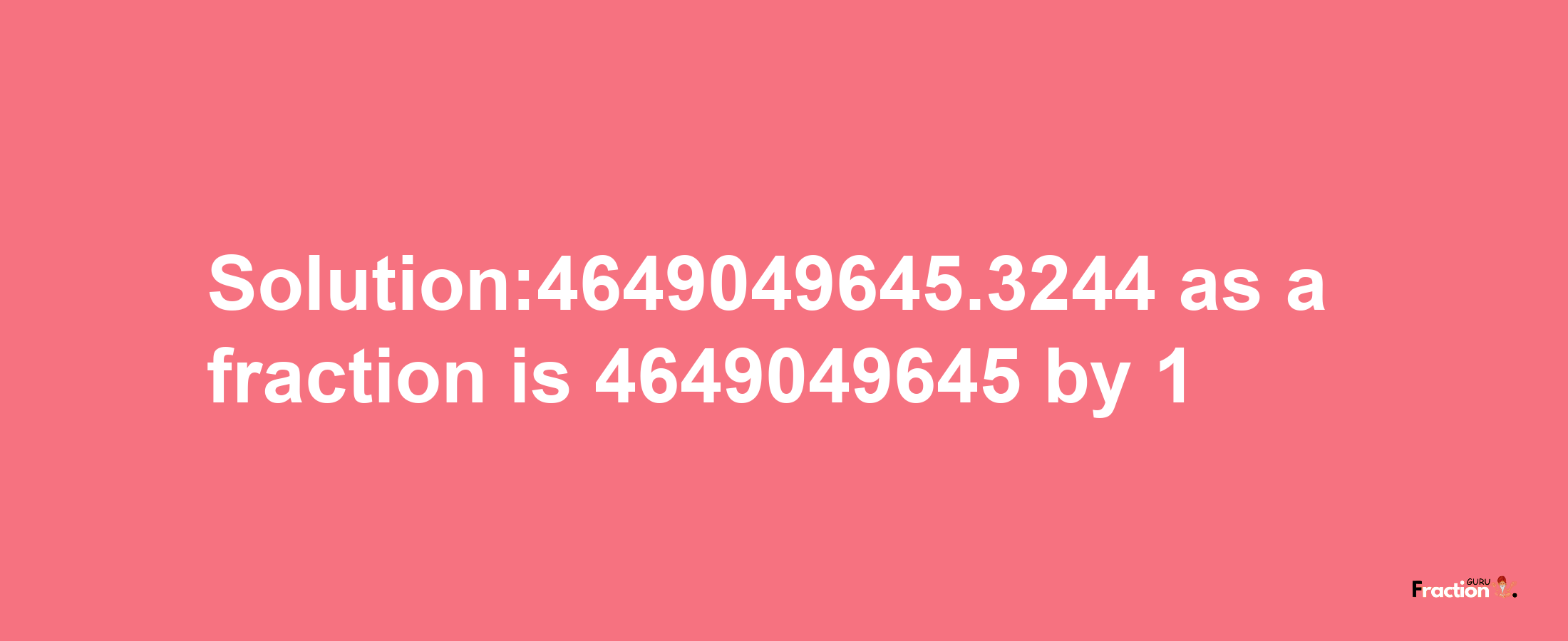 Solution:4649049645.3244 as a fraction is 4649049645/1