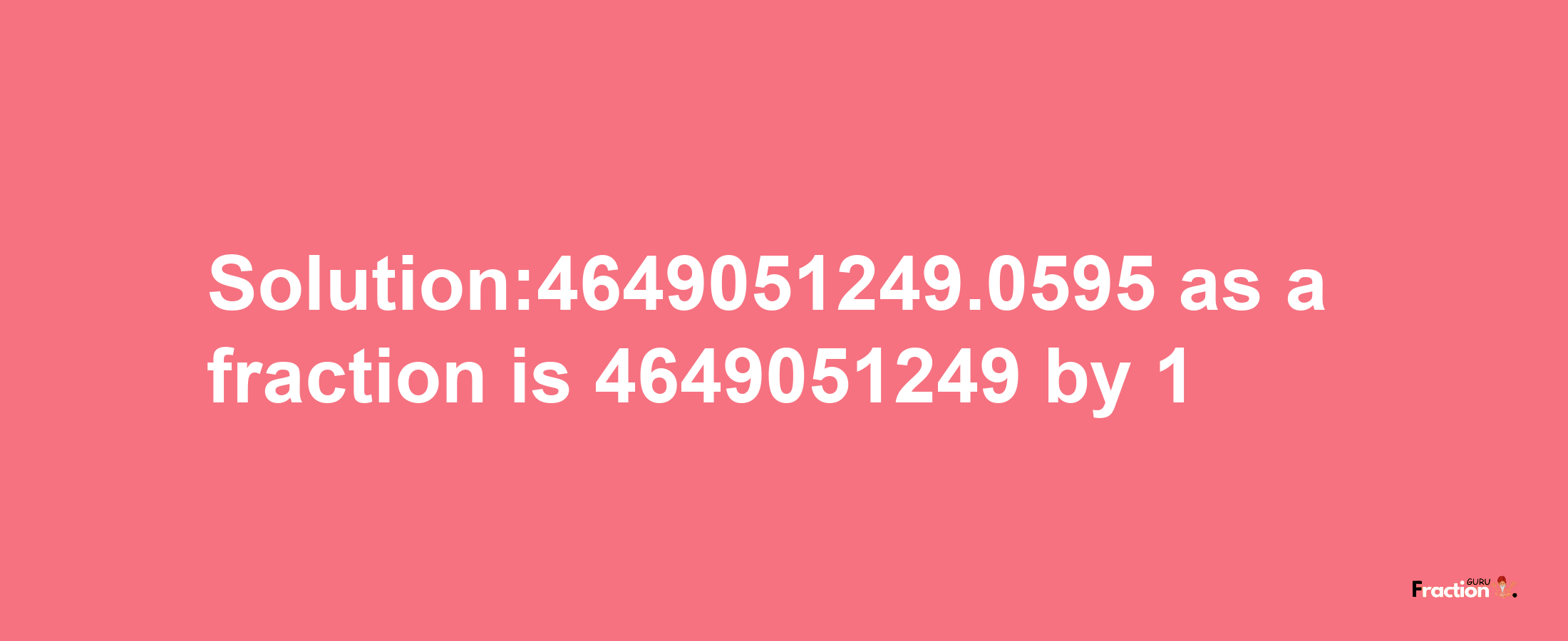 Solution:4649051249.0595 as a fraction is 4649051249/1