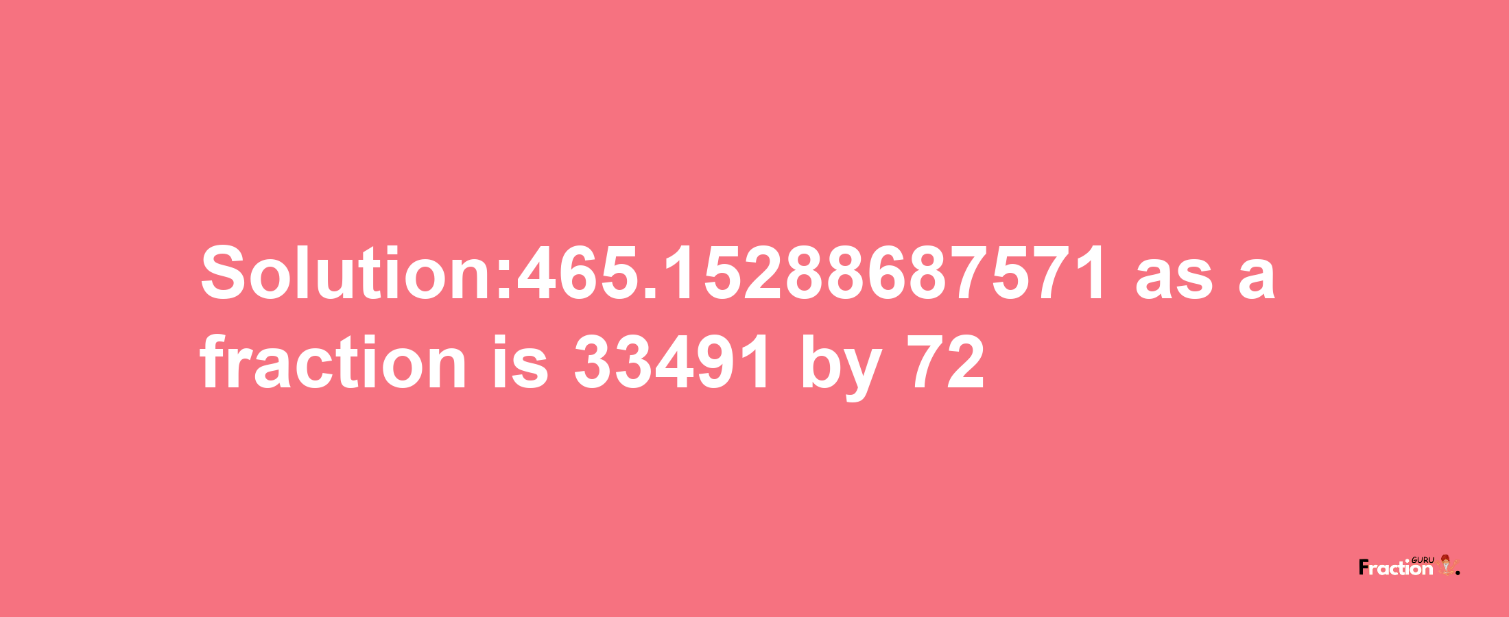 Solution:465.15288687571 as a fraction is 33491/72