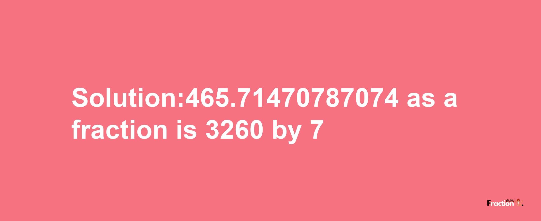 Solution:465.71470787074 as a fraction is 3260/7