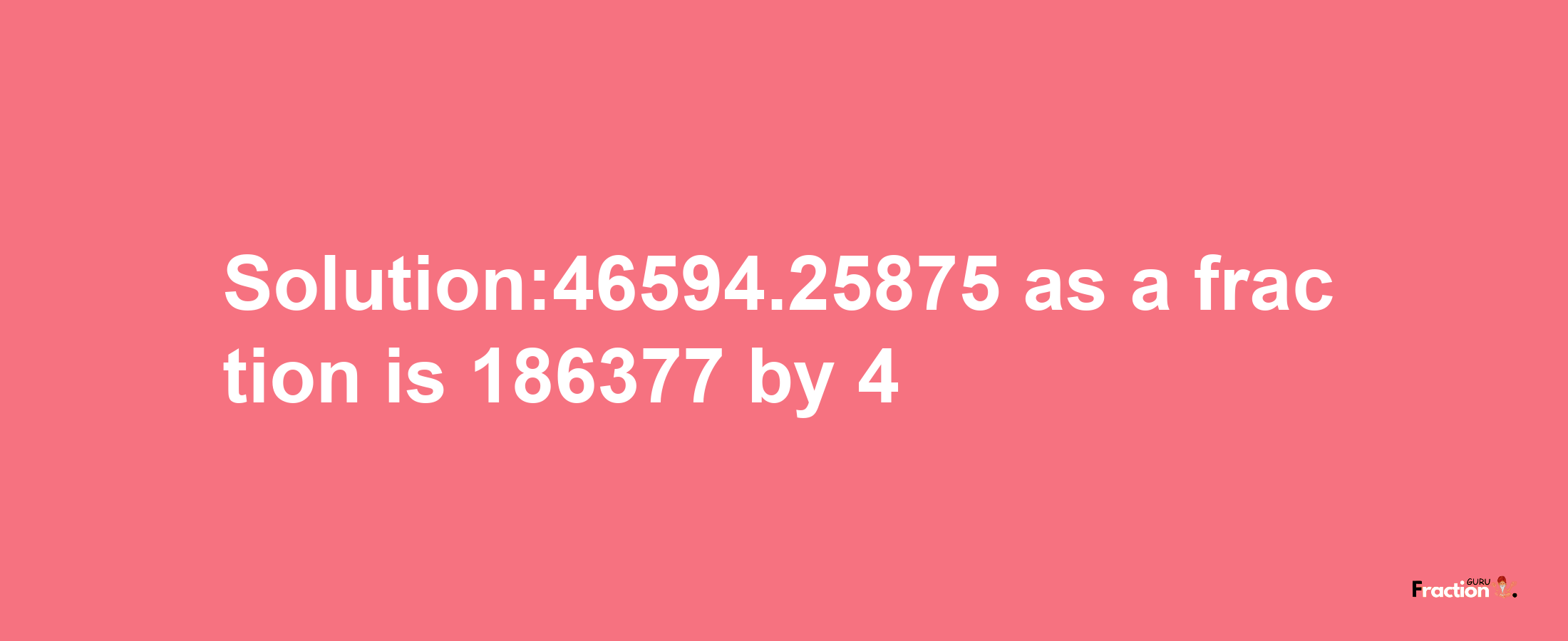 Solution:46594.25875 as a fraction is 186377/4