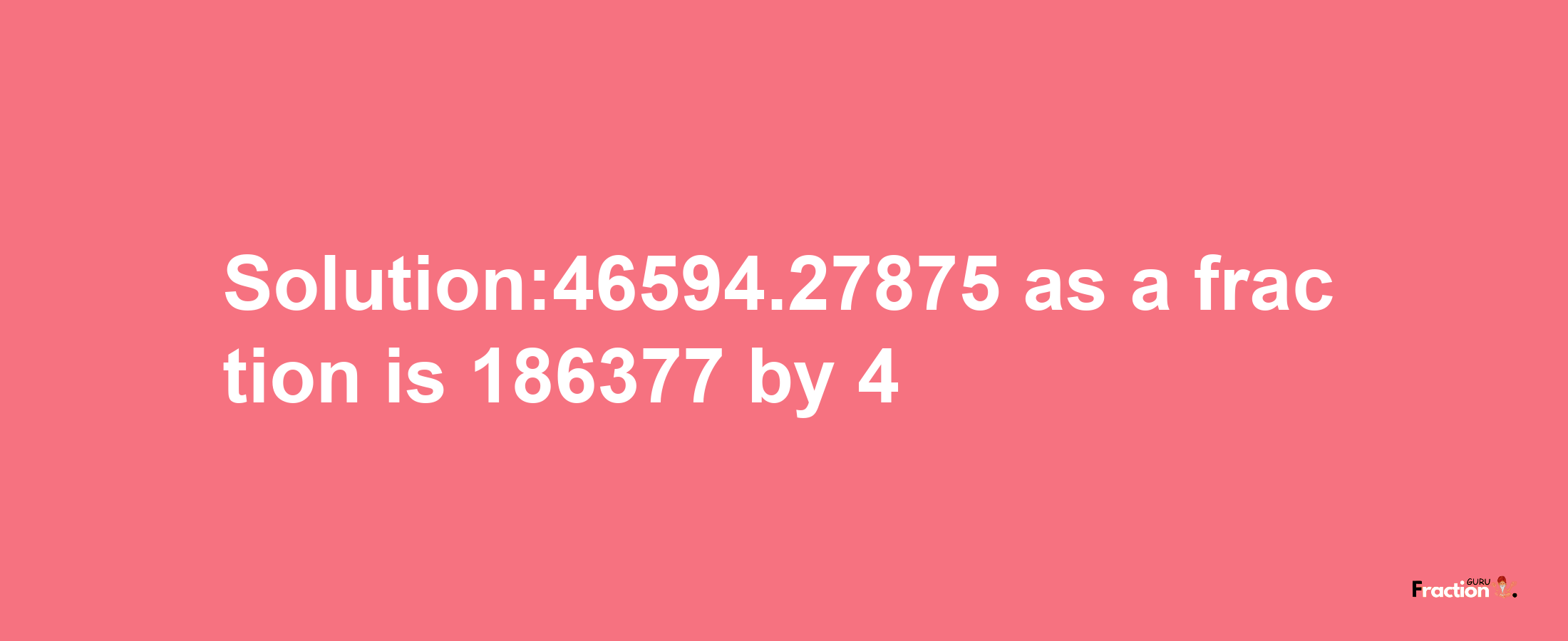 Solution:46594.27875 as a fraction is 186377/4