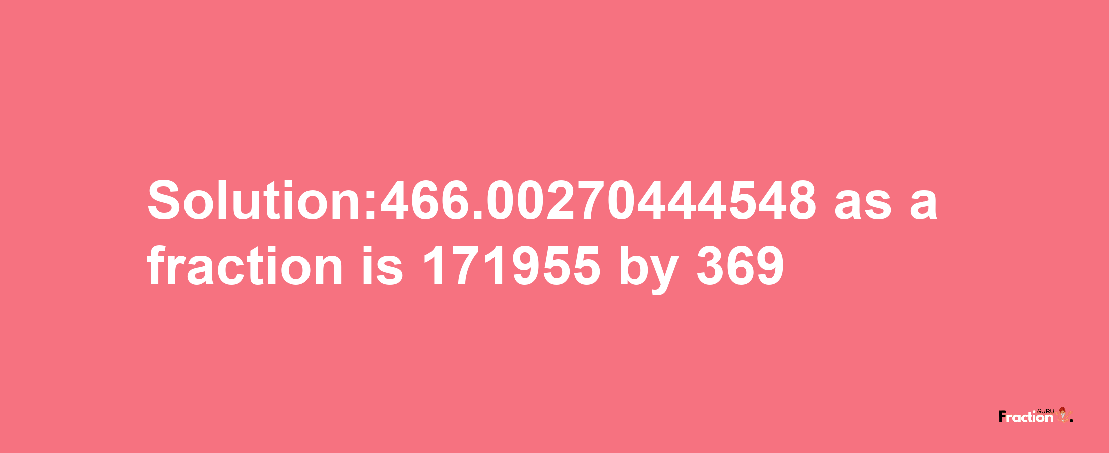 Solution:466.00270444548 as a fraction is 171955/369