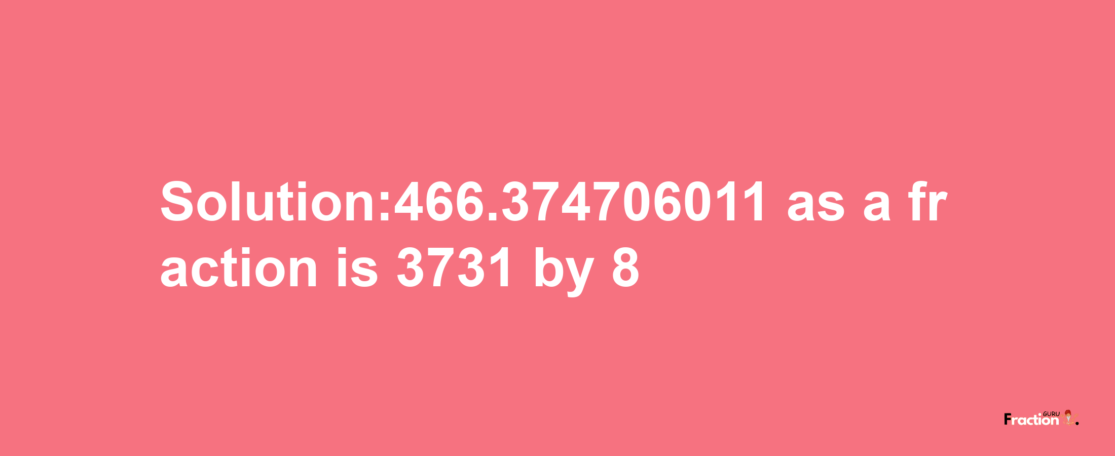 Solution:466.374706011 as a fraction is 3731/8