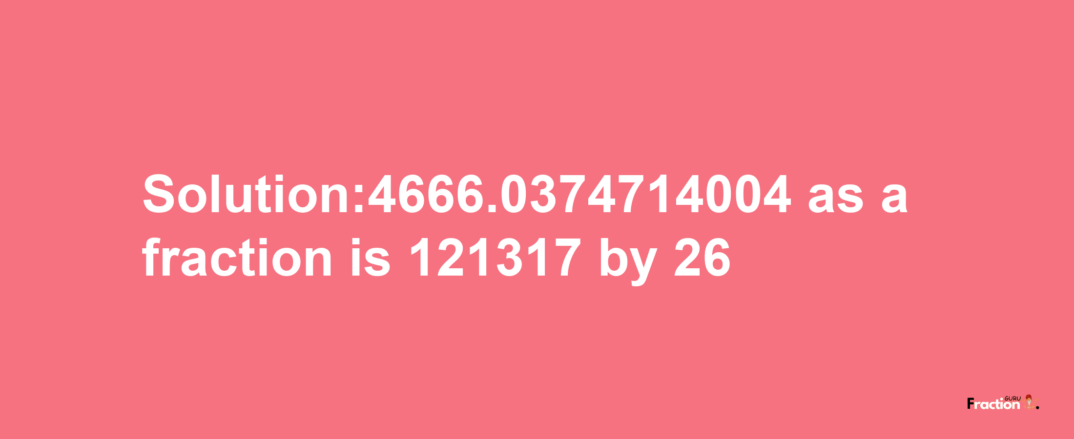 Solution:4666.0374714004 as a fraction is 121317/26