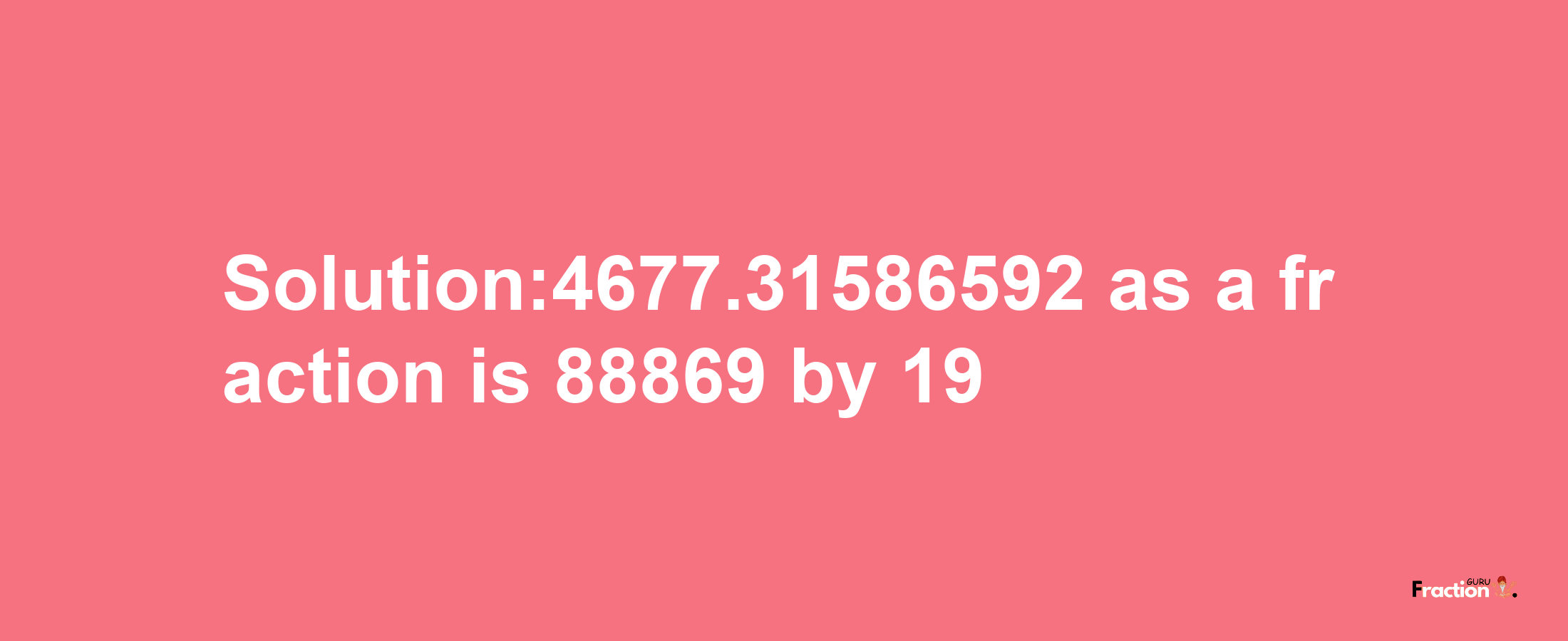 Solution:4677.31586592 as a fraction is 88869/19